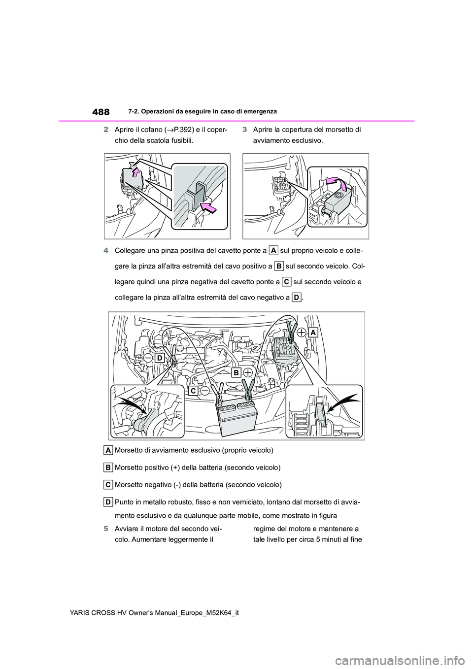 TOYOTA YARIS CROSS 2021 Manuale duso (in Italian) 488
YARIS CROSS HV Owner's Manual_Europe_M52K64_it
7-2. Operazioni da eseguire in caso di emergenza
2Aprire il cofano (P.392) e il coper-
chio della scatola fusibili.
3 Aprire la copertura de TOYOTA YARIS CROSS 2021 Manuale duso (in Italian) 488
YARIS CROSS HV Owner's Manual_Europe_M52K64_it
7-2. Operazioni da eseguire in caso di emergenza
2Aprire il cofano (P.392) e il coper-
chio della scatola fusibili.
3 Aprire la copertura de