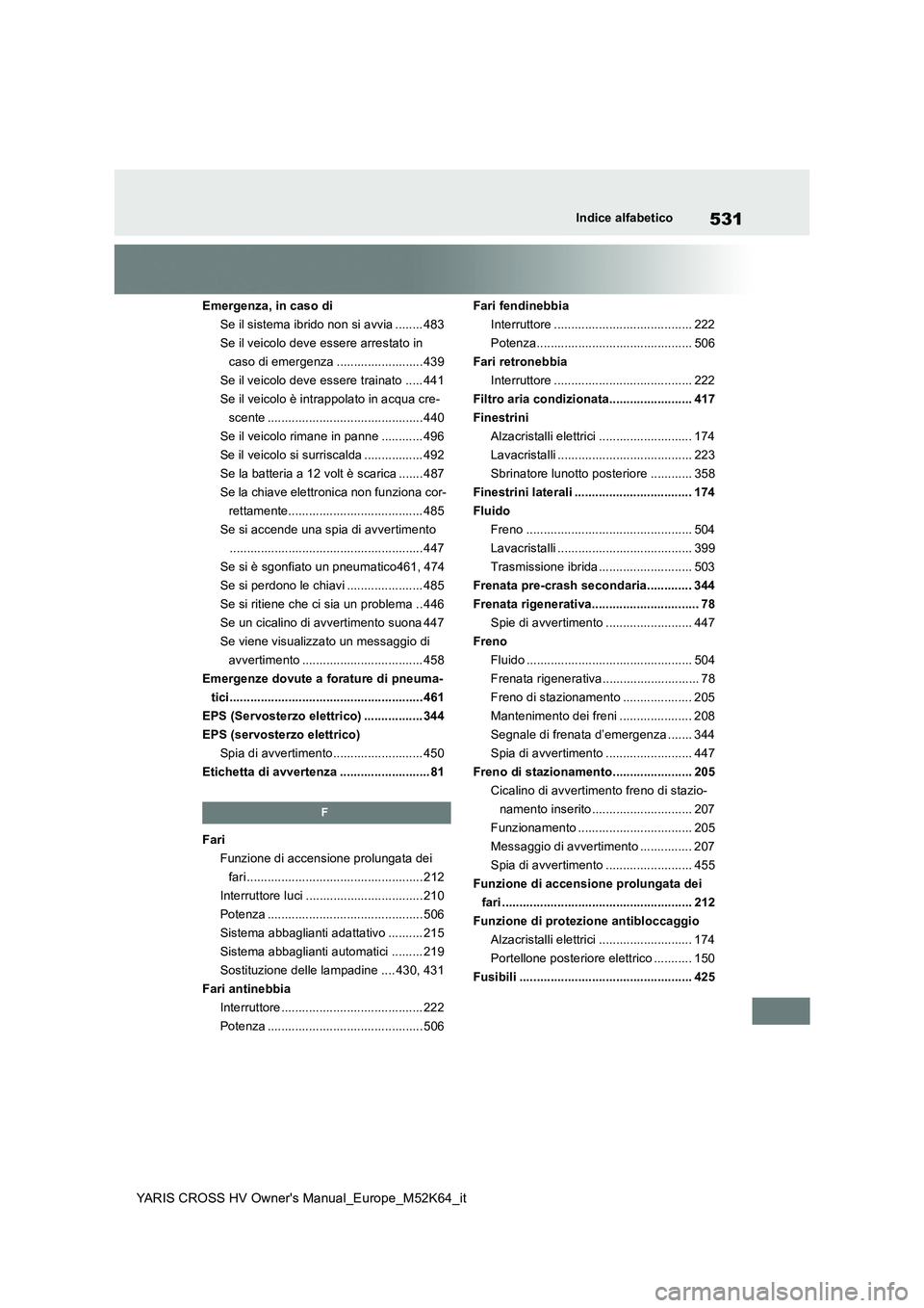 TOYOTA YARIS CROSS 2021  Manuale duso (in Italian) 531
YARIS CROSS HV Owner's Manual_Europe_M52K64_it
Indice alfabetico
Emergenza, in caso di 
Se il sistema ibrido non si avvia ........ 483
Se il veicolo deve essere arrestato in 
caso di emergenza