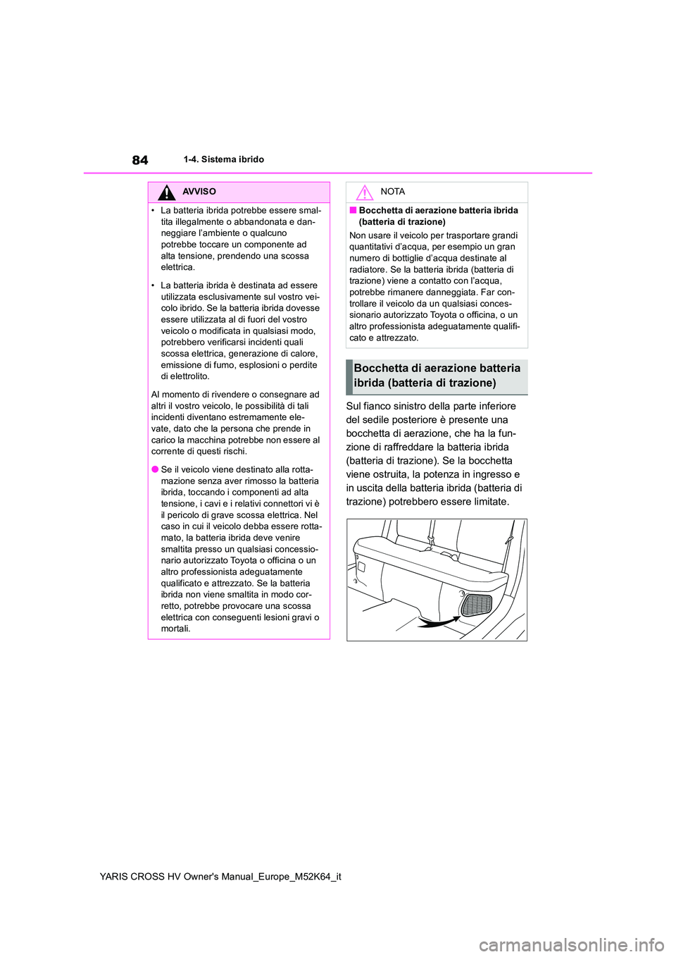 TOYOTA YARIS CROSS 2021  Manuale duso (in Italian) 84
YARIS CROSS HV Owner's Manual_Europe_M52K64_it
1-4. Sistema ibrido
Sul fianco sinistro della parte inferiore  
del sedile posteriore è presente una 
bocchetta di aerazione, che ha la fun-
zion