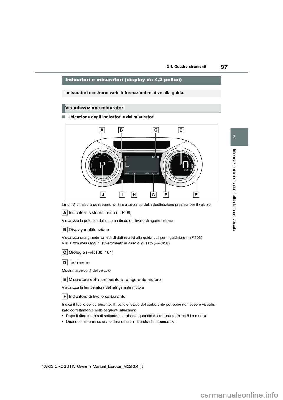 TOYOTA YARIS CROSS 2021 Manuale duso (in Italian) 97
2
YARIS CROSS HV Owner's Manual_Europe_M52K64_it
2-1. Quadro strumenti
Informazioni e indicatori dello stato del veicolo
■Ubicazione degli indicatori e dei misuratori
Le unità di misura potr TOYOTA YARIS CROSS 2021 Manuale duso (in Italian) 97
2
YARIS CROSS HV Owner's Manual_Europe_M52K64_it
2-1. Quadro strumenti
Informazioni e indicatori dello stato del veicolo
■Ubicazione degli indicatori e dei misuratori
Le unità di misura potr