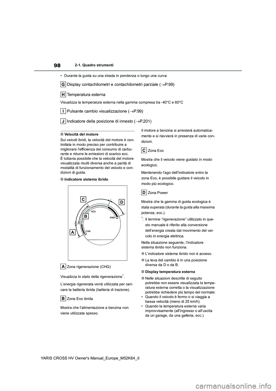 TOYOTA YARIS CROSS 2021 Manuale duso (in Italian) 98
YARIS CROSS HV Owner's Manual_Europe_M52K64_it
2-1. Quadro strumenti
• Durante la guida su una strada in pendenza o lungo una curva
Display contachilometri e contachilometri parziale ( P. TOYOTA YARIS CROSS 2021 Manuale duso (in Italian) 98
YARIS CROSS HV Owner's Manual_Europe_M52K64_it
2-1. Quadro strumenti
• Durante la guida su una strada in pendenza o lungo una curva
Display contachilometri e contachilometri parziale ( P.