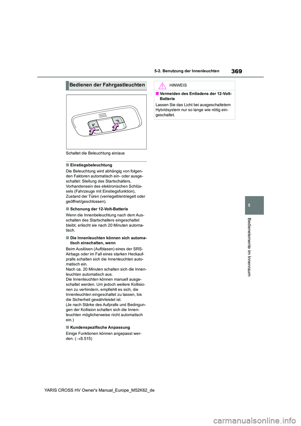 TOYOTA YARIS CROSS 2021 Betriebsanleitungen (in German) 369
5
YARIS CROSS HV Owner's Manual_Europe_M52K62_de
5-2. Benutzung der Innenleuchten
Bedienelemente im Innenraum
Schaltet die Beleuchtung ein/aus
■Einstiegsbeleuchtung
Die Beleuchtung wird abh TOYOTA YARIS CROSS 2021 Betriebsanleitungen (in German) 369
5
YARIS CROSS HV Owner's Manual_Europe_M52K62_de
5-2. Benutzung der Innenleuchten
Bedienelemente im Innenraum
Schaltet die Beleuchtung ein/aus
■Einstiegsbeleuchtung
Die Beleuchtung wird abh