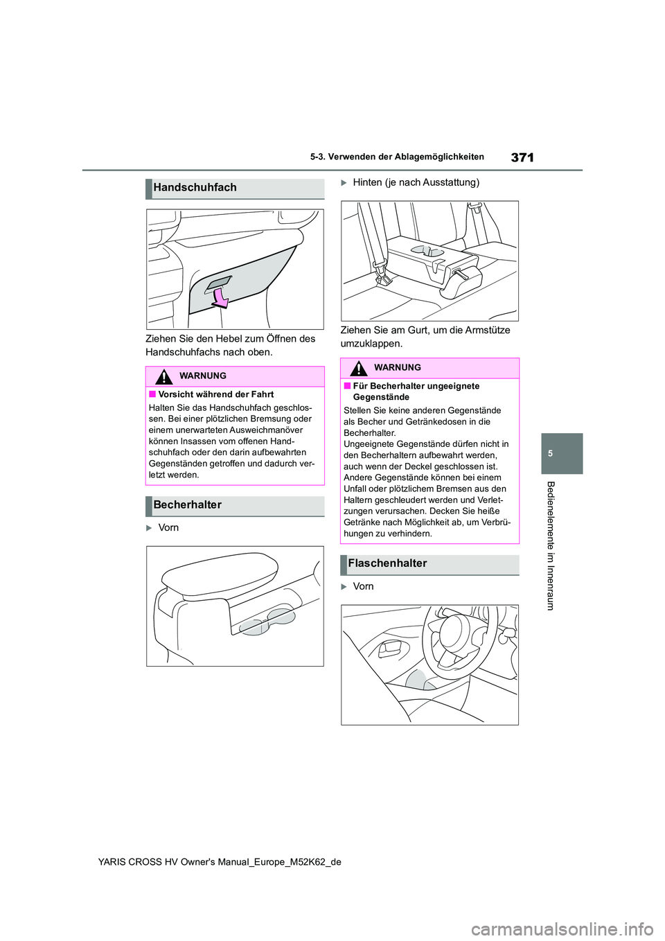 TOYOTA YARIS CROSS 2021 Betriebsanleitungen (in German) 371
5
YARIS CROSS HV Owner's Manual_Europe_M52K62_de
5-3. Verwenden der Ablagemöglichkeiten
Bedienelemente im Innenraum
Ziehen Sie den Hebel zum Öffnen des
Handschuhfachs nach oben.
Vo r n
TOYOTA YARIS CROSS 2021 Betriebsanleitungen (in German) 371
5
YARIS CROSS HV Owner's Manual_Europe_M52K62_de
5-3. Verwenden der Ablagemöglichkeiten
Bedienelemente im Innenraum
Ziehen Sie den Hebel zum Öffnen des
Handschuhfachs nach oben.
Vo r n