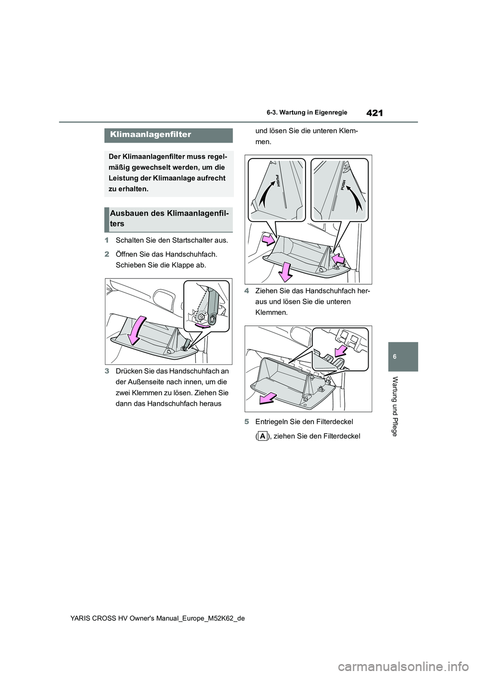 TOYOTA YARIS CROSS 2021  Betriebsanleitungen (in German) 421
6
YARIS CROSS HV Owner's Manual_Europe_M52K62_de
6-3. Wartung in Eigenregie
Wartung und Pflege
1Schalten Sie den Startschalter aus. 
2 Öffnen Sie das Handschuhfach.  
Schieben Sie die Klappe 