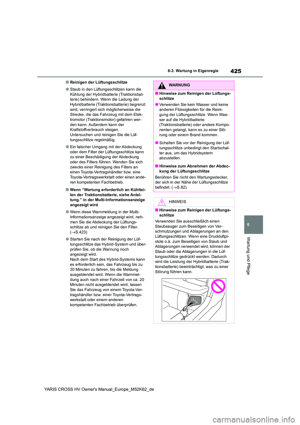 TOYOTA YARIS CROSS 2021  Betriebsanleitungen (in German) 425
6
YARIS CROSS HV Owner's Manual_Europe_M52K62_de
6-3. Wartung in Eigenregie
Wartung und Pflege
■Reinigen der Lüftungsschlitze
●Staub in den Lüftungsschlitzen kann die  
Kühlung der Hybr
