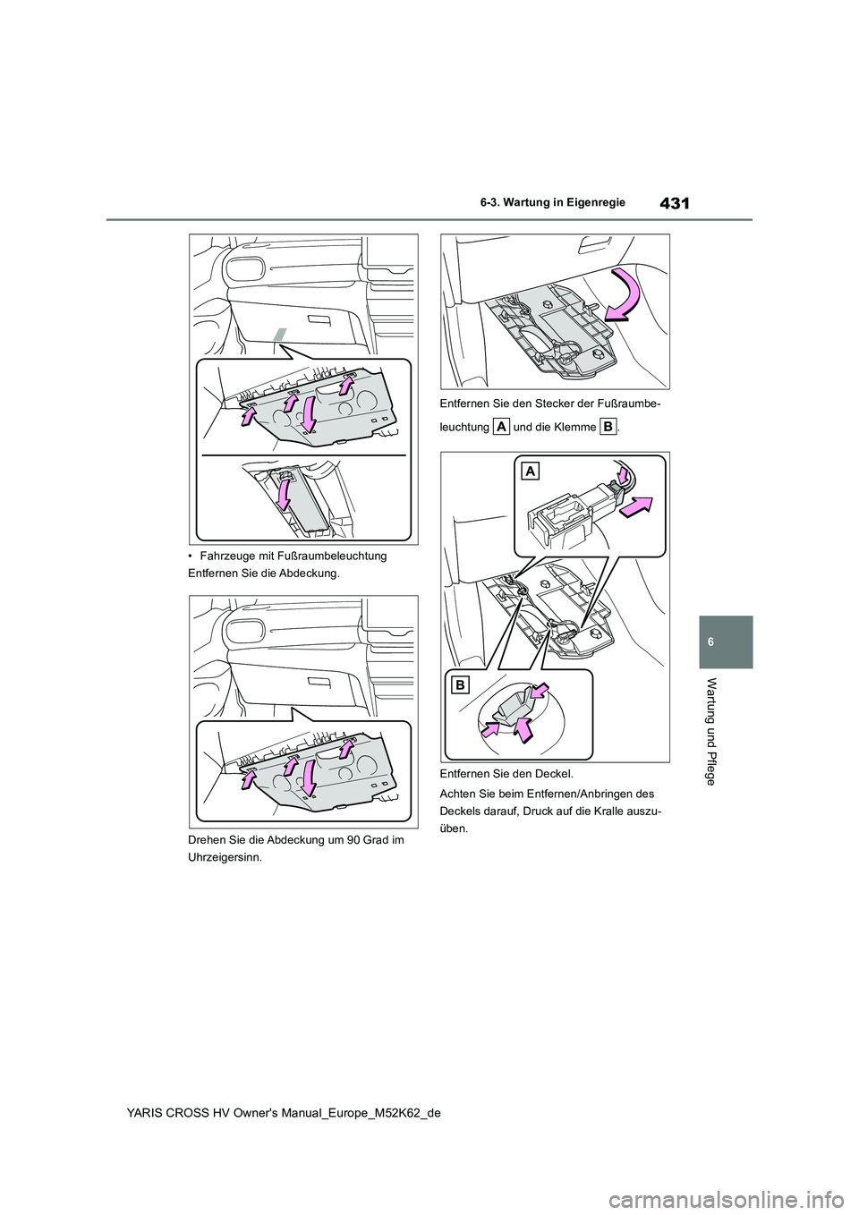 TOYOTA YARIS CROSS 2021 Betriebsanleitungen (in German) 431
6
YARIS CROSS HV Owner's Manual_Europe_M52K62_de
6-3. Wartung in Eigenregie
Wartung und Pflege
• Fahrzeuge mit Fußraumbeleuchtung
Entfernen Sie die Abdeckung.
Drehen Sie die Abdeckung um TOYOTA YARIS CROSS 2021 Betriebsanleitungen (in German) 431
6
YARIS CROSS HV Owner's Manual_Europe_M52K62_de
6-3. Wartung in Eigenregie
Wartung und Pflege
• Fahrzeuge mit Fußraumbeleuchtung
Entfernen Sie die Abdeckung.
Drehen Sie die Abdeckung um