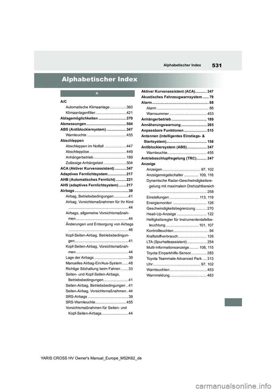 TOYOTA YARIS CROSS 2021 Betriebsanleitungen (in German) 531
YARIS CROSS HV Owner's Manual_Europe_M52K62_de
Alphabetischer Index
Alphabetischer Index
A
A/C
Automatische Klimaanlage ................ 360
Klimaanlagenfilter .............................. TOYOTA YARIS CROSS 2021 Betriebsanleitungen (in German) 531
YARIS CROSS HV Owner's Manual_Europe_M52K62_de
Alphabetischer Index
Alphabetischer Index
A
A/C
Automatische Klimaanlage ................ 360
Klimaanlagenfilter ..............................