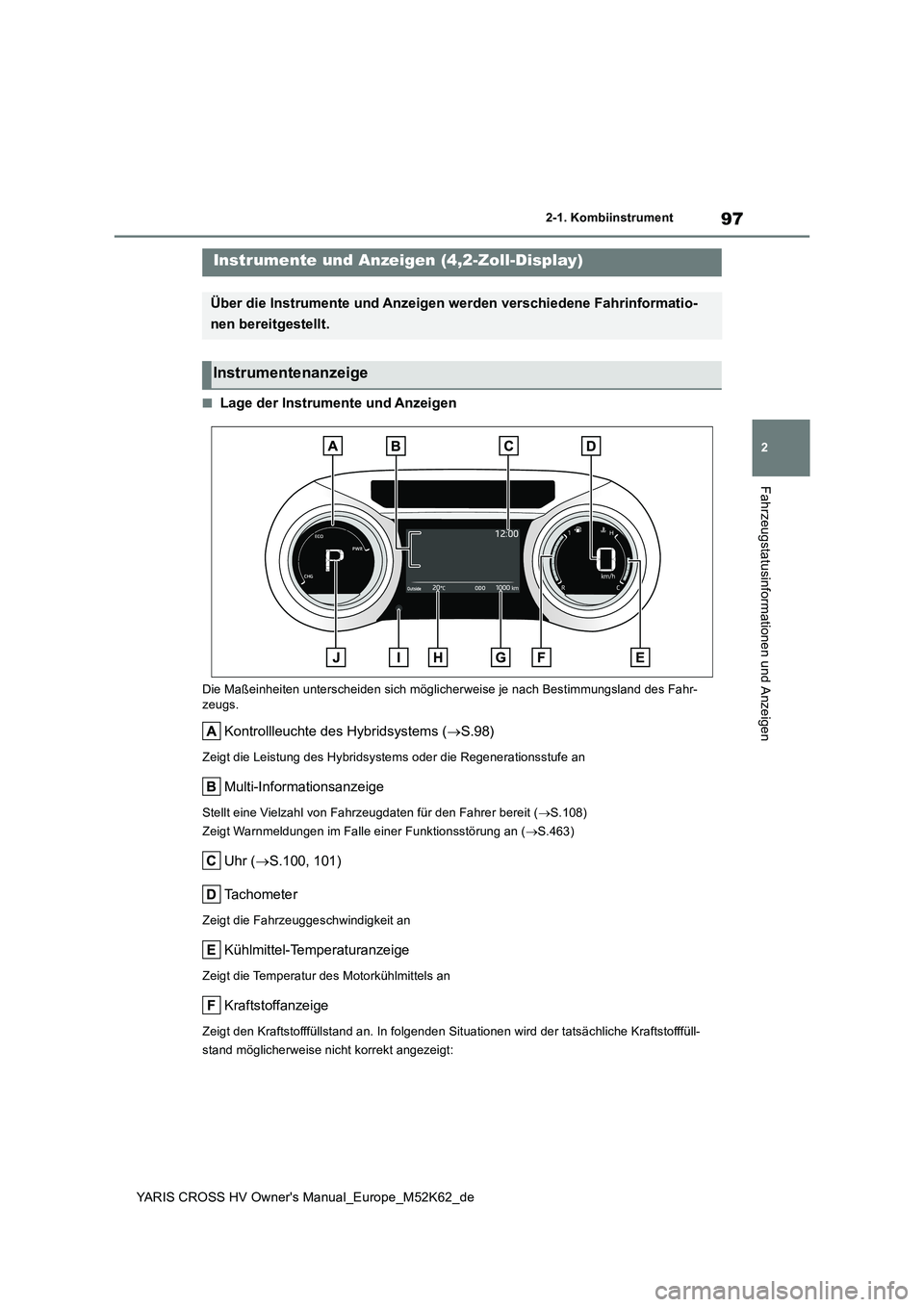 TOYOTA YARIS CROSS 2021  Betriebsanleitungen (in German) 97
2
YARIS CROSS HV Owner's Manual_Europe_M52K62_de
2-1. Kombiinstrument
Fahrzeugstatusinformationen und Anzeigen
■Lage der Instrumente und Anzeigen
Die Maßeinheiten unterscheiden sich möglich