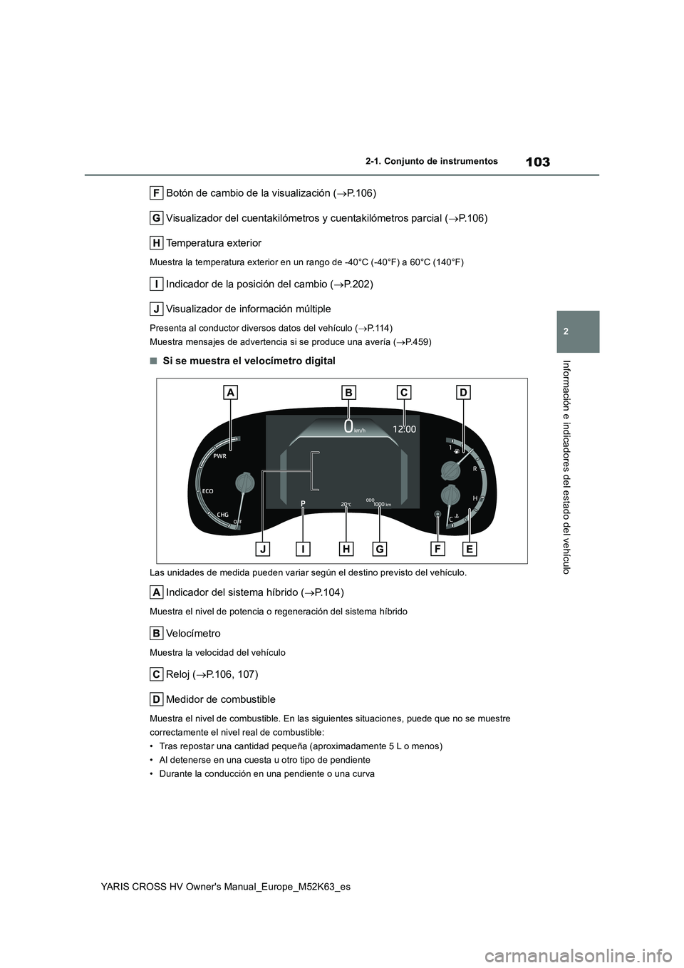 TOYOTA YARIS CROSS 2021 Manuale de Empleo (in Spanish) 103
2
YARIS CROSS HV Owner's Manual_Europe_M52K63_es
2-1. Conjunto de instrumentos
Información e indicadores del estado del vehículo
Botón de cambio de la visualización (P.106)
Visualizad TOYOTA YARIS CROSS 2021 Manuale de Empleo (in Spanish) 103
2
YARIS CROSS HV Owner's Manual_Europe_M52K63_es
2-1. Conjunto de instrumentos
Información e indicadores del estado del vehículo
Botón de cambio de la visualización (P.106)
Visualizad