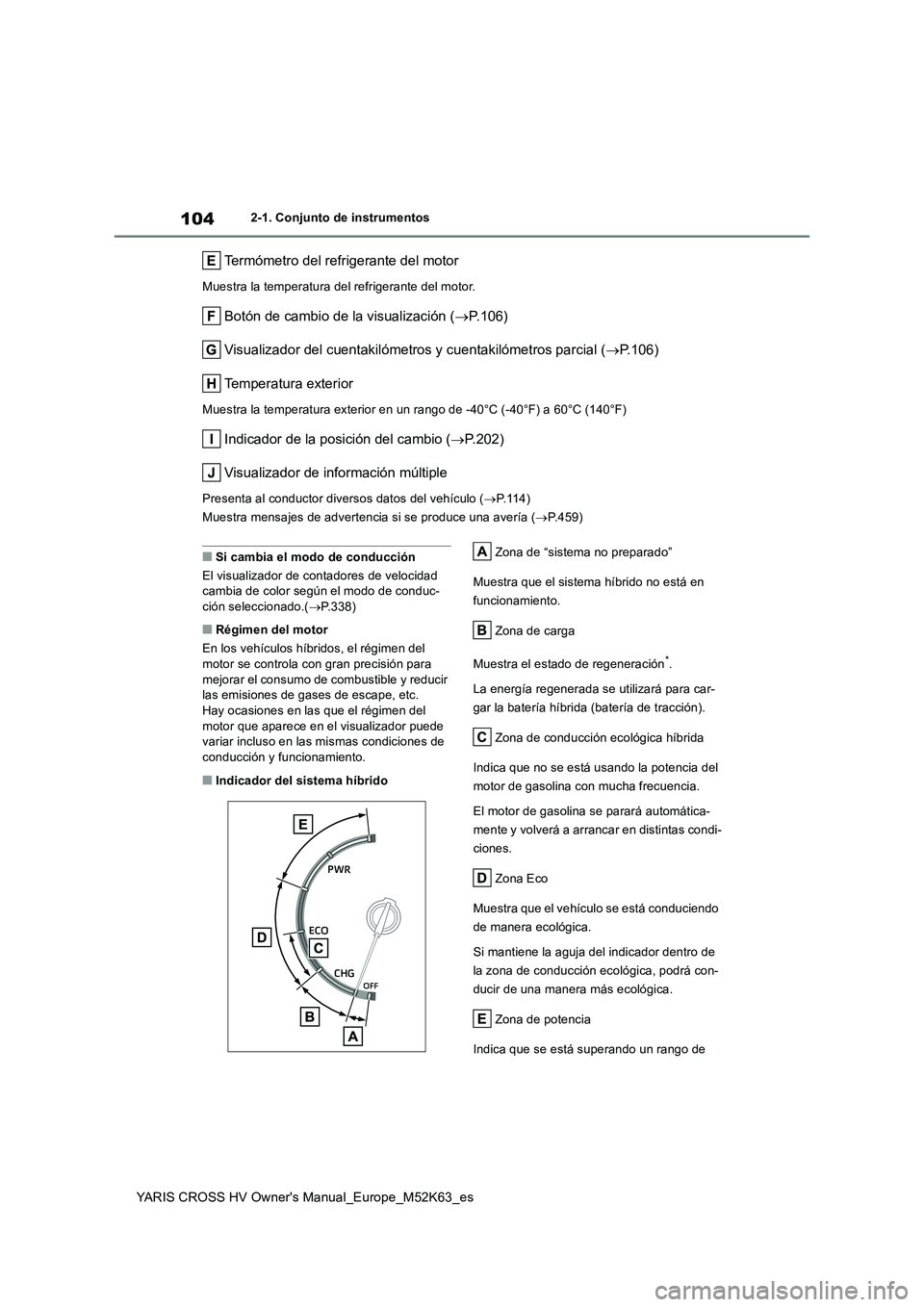 TOYOTA YARIS CROSS 2021 Manuale de Empleo (in Spanish) 104
YARIS CROSS HV Owner's Manual_Europe_M52K63_es
2-1. Conjunto de instrumentos
Termómetro del refrigerante del motor
Muestra la temperatura del refrigerante del motor.
Botón de cambio de la vi TOYOTA YARIS CROSS 2021 Manuale de Empleo (in Spanish) 104
YARIS CROSS HV Owner's Manual_Europe_M52K63_es
2-1. Conjunto de instrumentos
Termómetro del refrigerante del motor
Muestra la temperatura del refrigerante del motor.
Botón de cambio de la vi