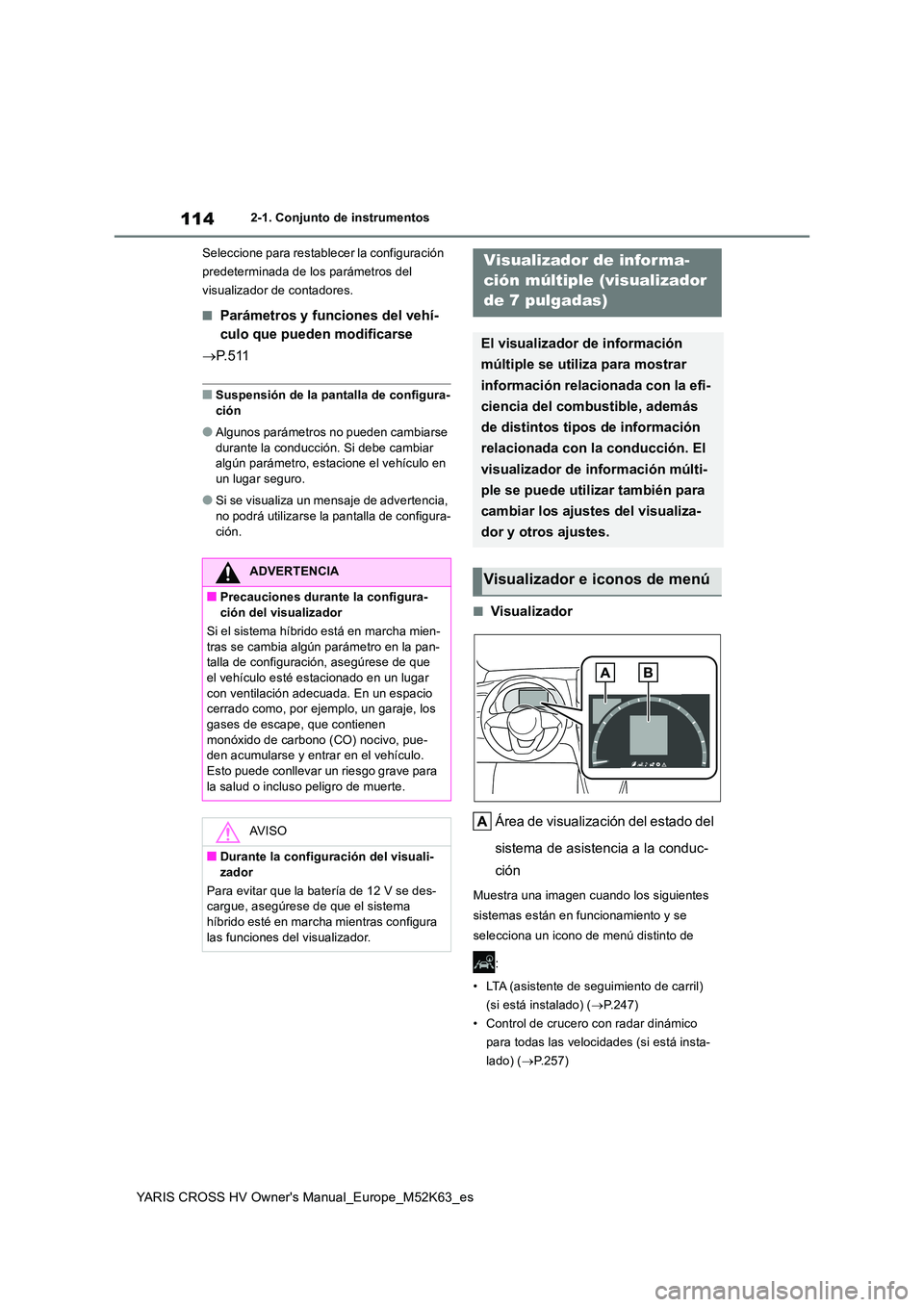 TOYOTA YARIS CROSS 2021  Manuale de Empleo (in Spanish) 114
YARIS CROSS HV Owner's Manual_Europe_M52K63_es
2-1. Conjunto de instrumentos 
Seleccione para restablecer la configuración  
predeterminada de los parámetros del 
visualizador de contadores.