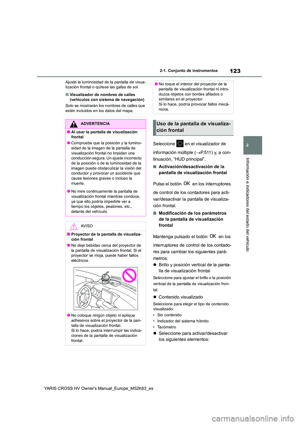 TOYOTA YARIS CROSS 2021  Manuale de Empleo (in Spanish) 123
2
YARIS CROSS HV Owner's Manual_Europe_M52K63_es
2-1. Conjunto de instrumentos
Información e indicadores del estado del vehículo
Ajuste la luminosidad de la pantalla de visua- lización fron