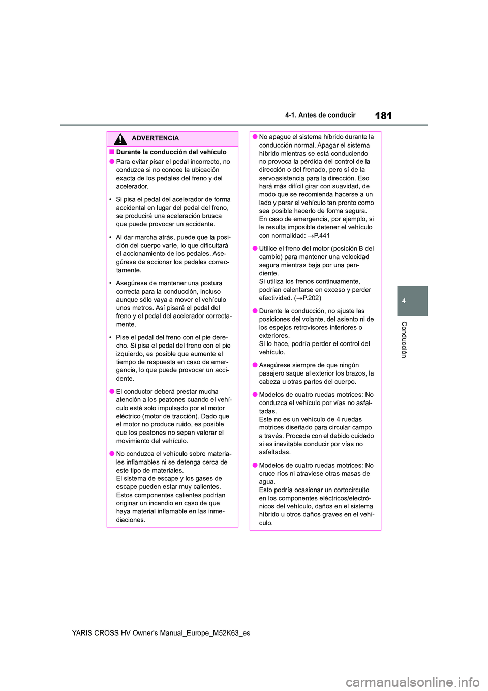 TOYOTA YARIS CROSS 2021  Manuale de Empleo (in Spanish) 181
4
YARIS CROSS HV Owner's Manual_Europe_M52K63_es
4-1. Antes de conducir
Conducción
ADVERTENCIA
■Durante la conducción del vehículo
●Para evitar pisar el pedal incorrecto, no  
conduzca 
