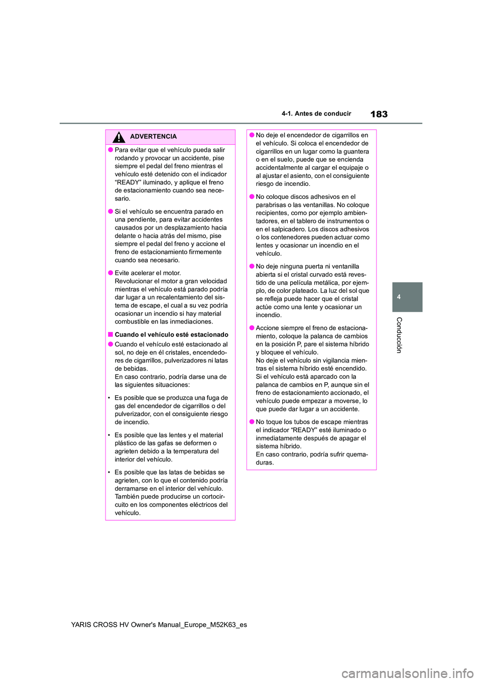 TOYOTA YARIS CROSS 2021  Manuale de Empleo (in Spanish) 183
4
YARIS CROSS HV Owner's Manual_Europe_M52K63_es
4-1. Antes de conducir
Conducción
ADVERTENCIA
●Para evitar que el vehículo pueda salir  
rodando y provocar un accidente, pise  siempre el 