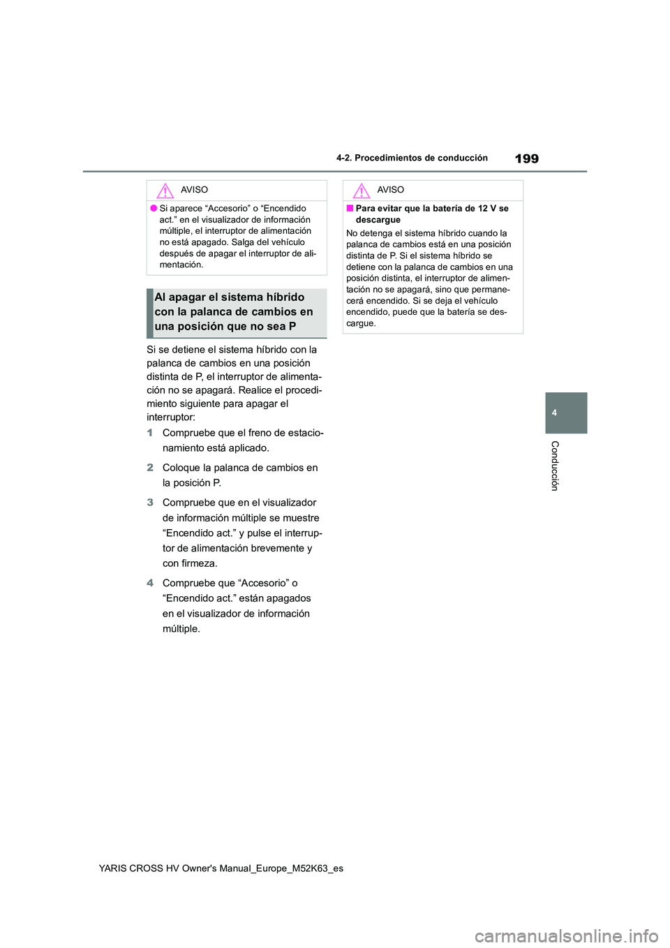 TOYOTA YARIS CROSS 2021  Manuale de Empleo (in Spanish) 199
4
YARIS CROSS HV Owner's Manual_Europe_M52K63_es
4-2. Procedimientos de conducción
Conducción
Si se detiene el sistema híbrido con la  
palanca de cambios en una posición 
distinta de P, e