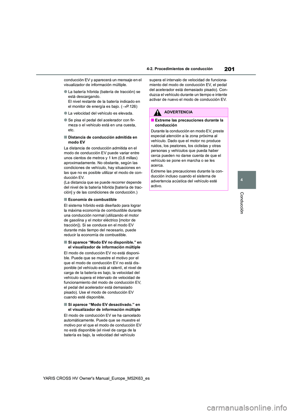 TOYOTA YARIS CROSS 2021  Manuale de Empleo (in Spanish) 201
4
YARIS CROSS HV Owner's Manual_Europe_M52K63_es
4-2. Procedimientos de conducción
Conducción
conducción EV y aparecerá un mensaje en el  visualizador de información múltiple.
●La bate