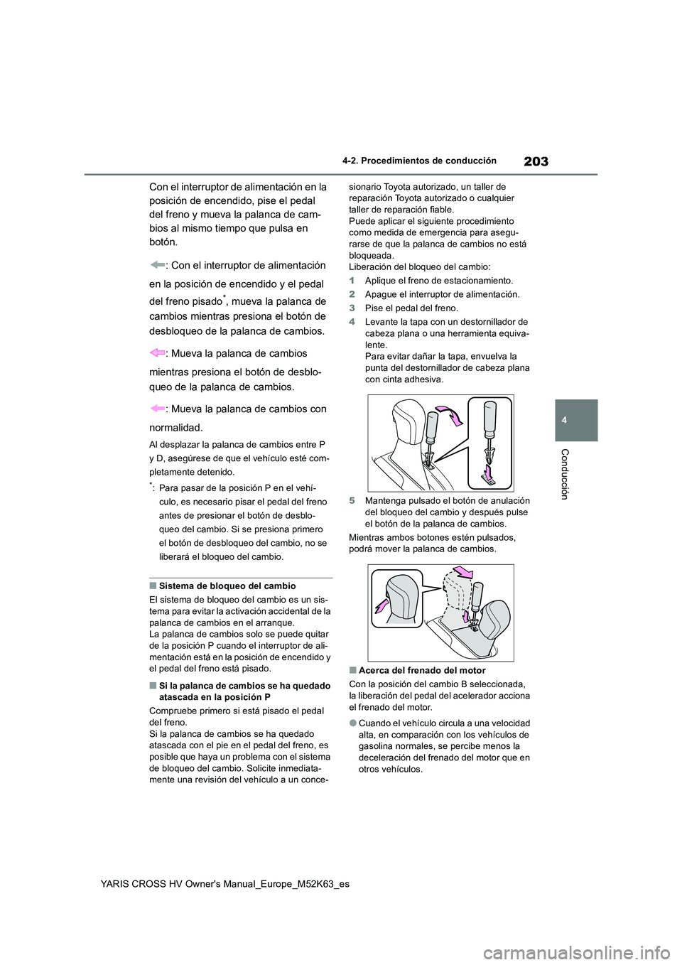 TOYOTA YARIS CROSS 2021  Manuale de Empleo (in Spanish) 203
4
YARIS CROSS HV Owner's Manual_Europe_M52K63_es
4-2. Procedimientos de conducción
Conducción
Con el interruptor de alimentación en la  
posición de encendido, pise el pedal 
del freno y m