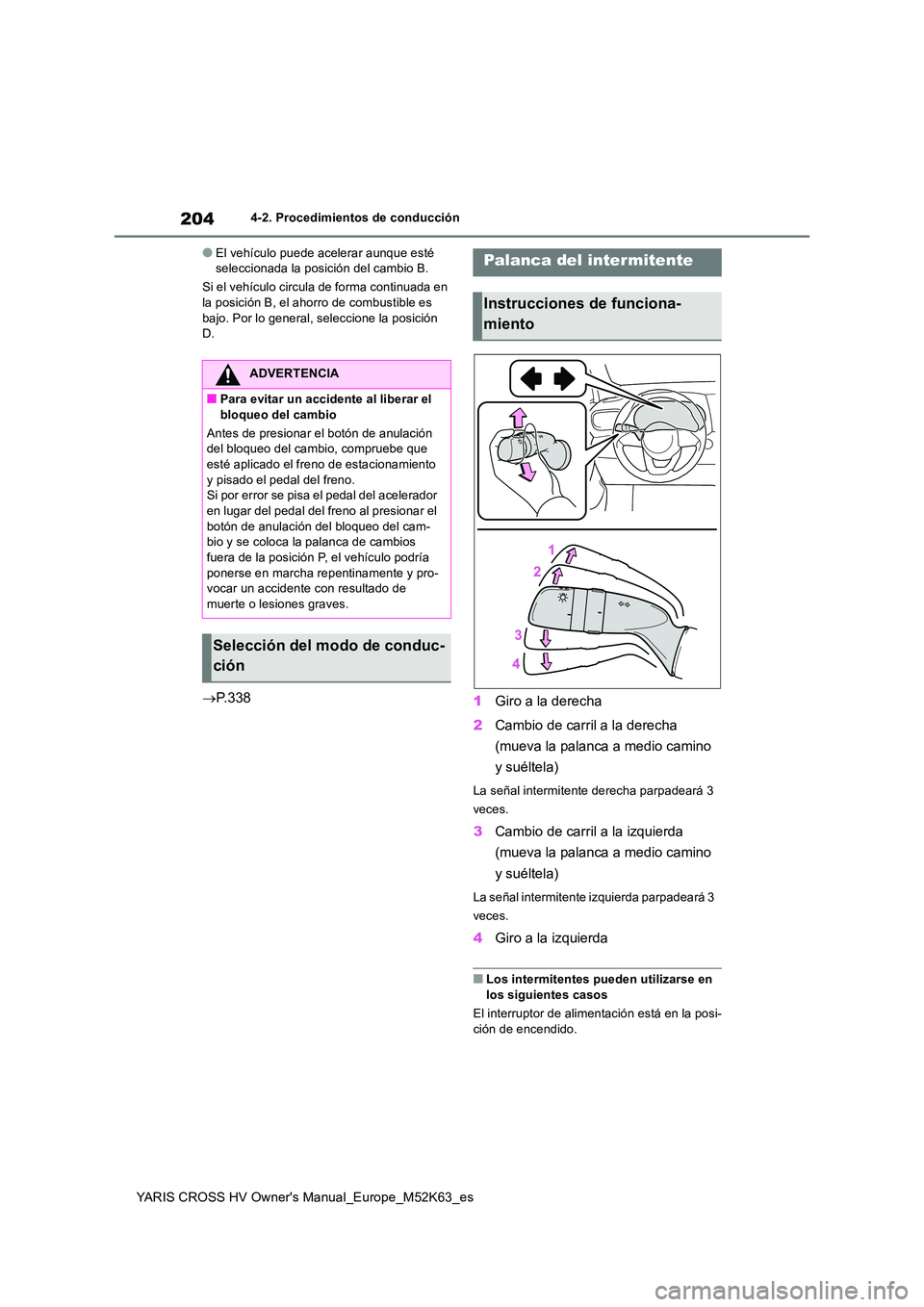 TOYOTA YARIS CROSS 2021  Manuale de Empleo (in Spanish) 204
YARIS CROSS HV Owner's Manual_Europe_M52K63_es
4-2. Procedimientos de conducción
●El vehículo puede acelerar aunque esté  seleccionada la posición del cambio B. 
Si el vehículo circula 