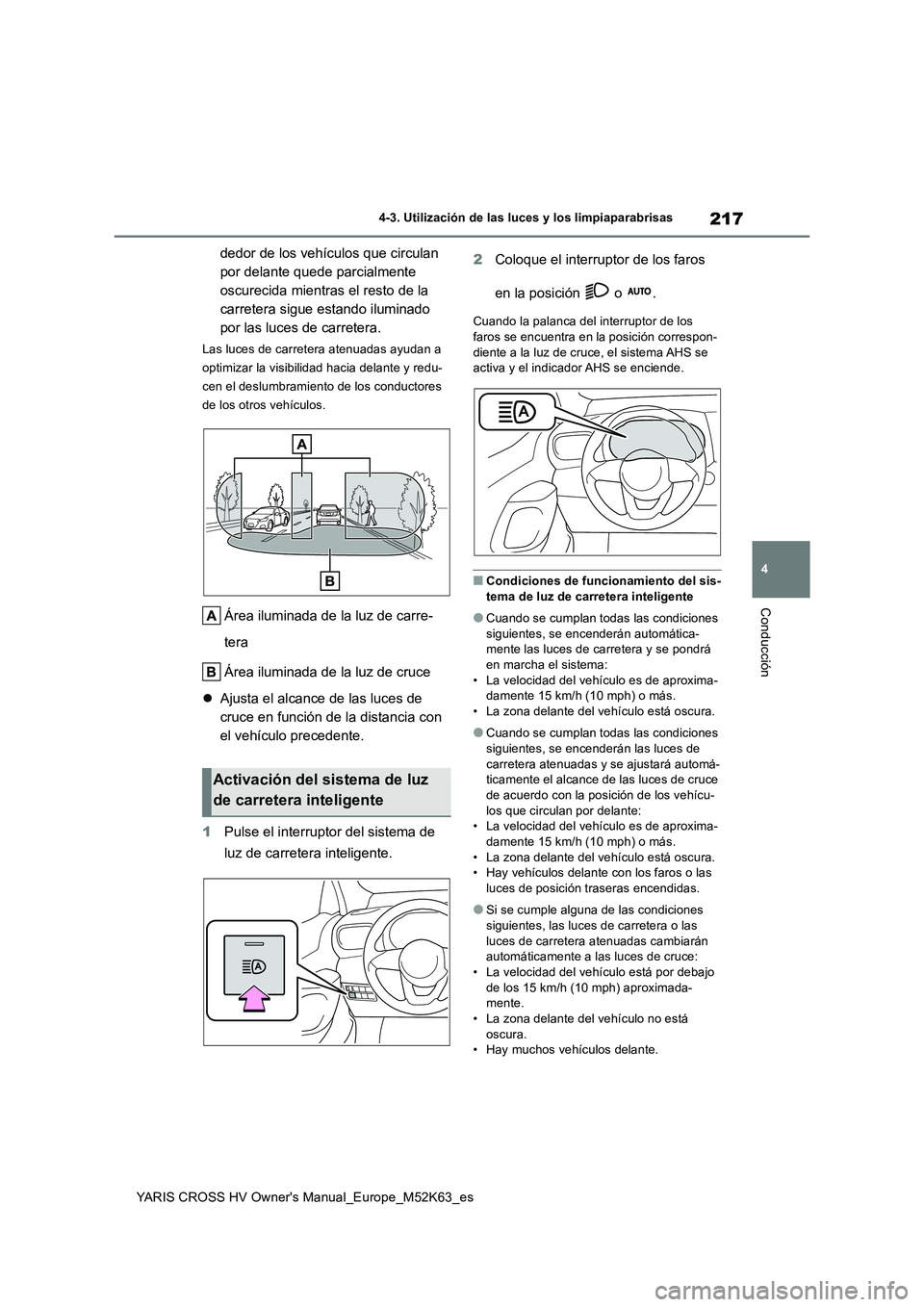 TOYOTA YARIS CROSS 2021  Manuale de Empleo (in Spanish) 217
4
YARIS CROSS HV Owner's Manual_Europe_M52K63_es
4-3. Utilización de las luces y los limpiaparabrisas
Conducción
dedor de los vehículos que circulan  
por delante quede parcialmente 
oscure