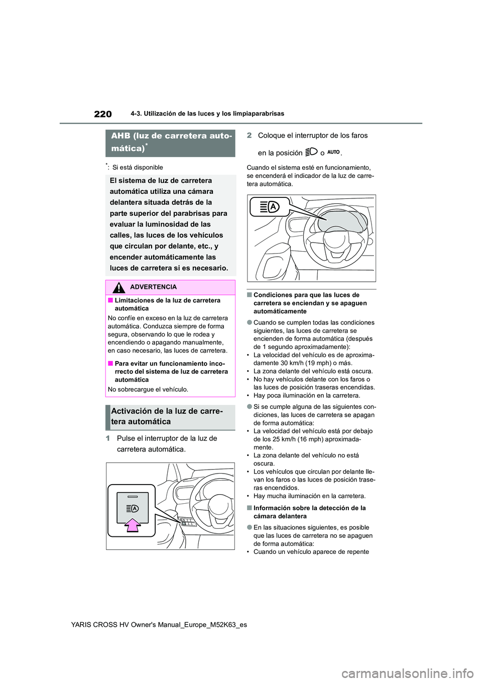 TOYOTA YARIS CROSS 2021  Manuale de Empleo (in Spanish) 220
YARIS CROSS HV Owner's Manual_Europe_M52K63_es
4-3. Utilización de las luces y los limpiaparabrisas
*: Si está disponible
1Pulse el interruptor de la luz de  
carretera automática. 
2 Coloq