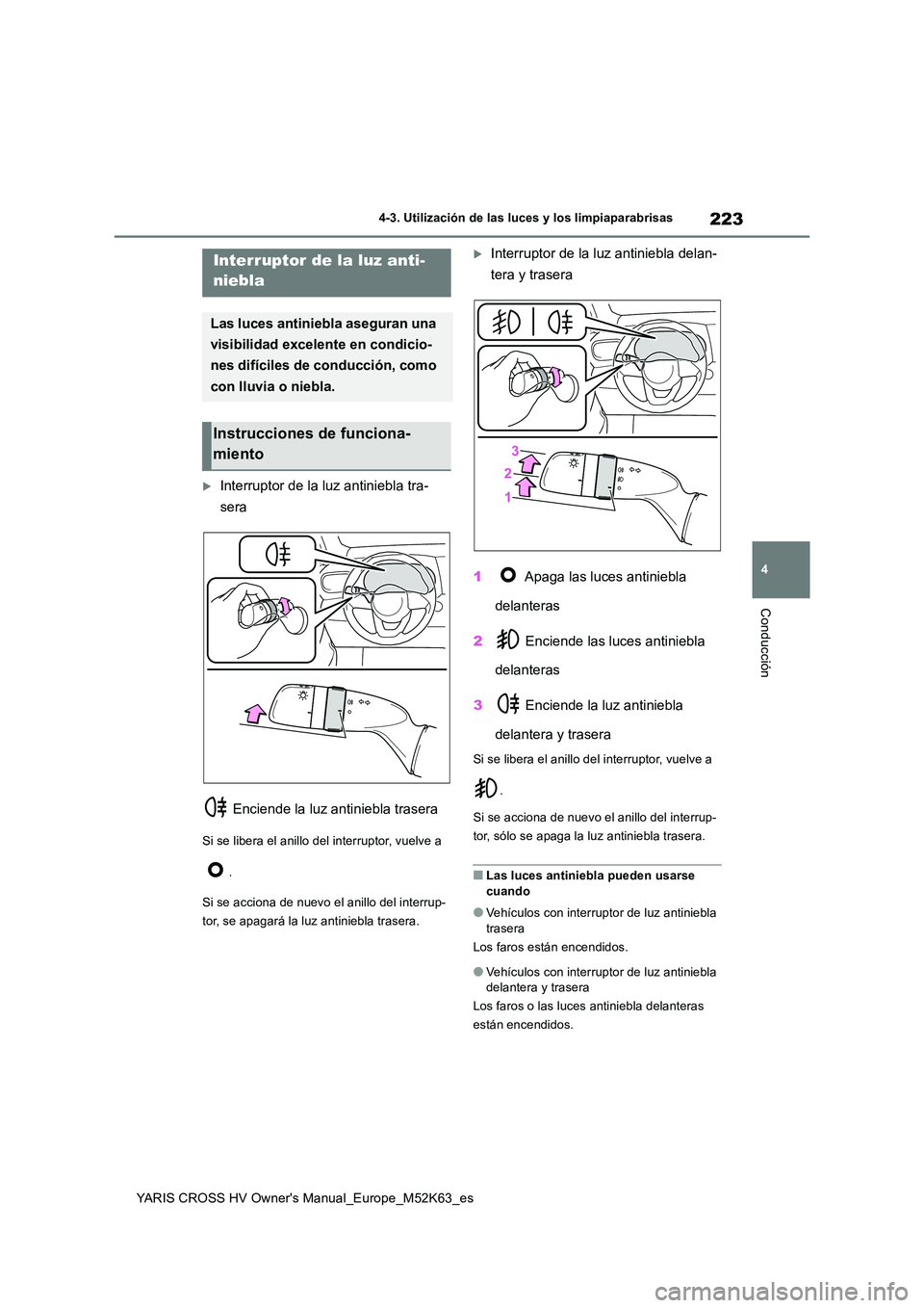 TOYOTA YARIS CROSS 2021  Manuale de Empleo (in Spanish) 223
4
YARIS CROSS HV Owner's Manual_Europe_M52K63_es
4-3. Utilización de las luces y los limpiaparabrisas
Conducción
Interruptor de la luz antiniebla tra- 
sera 
 Enciende la luz antiniebla t