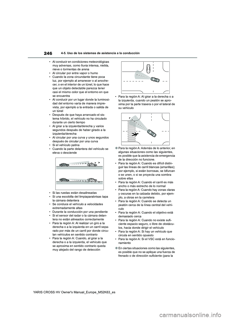 TOYOTA YARIS CROSS 2021 Manuale de Empleo (in Spanish) 246
YARIS CROSS HV Owner's Manual_Europe_M52K63_es
4-5. Uso de los sistemas de asistencia a la conducción
• Al conducir en condiciones meteorológicas muy adversas, como lluvia intensa, niebl TOYOTA YARIS CROSS 2021 Manuale de Empleo (in Spanish) 246
YARIS CROSS HV Owner's Manual_Europe_M52K63_es
4-5. Uso de los sistemas de asistencia a la conducción
• Al conducir en condiciones meteorológicas muy adversas, como lluvia intensa, niebl