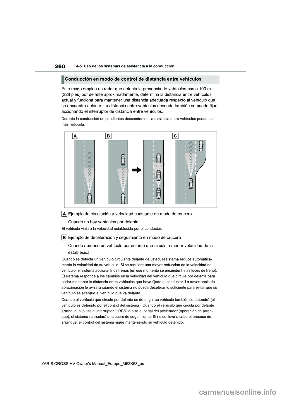 TOYOTA YARIS CROSS 2021 Manuale de Empleo (in Spanish) 260
YARIS CROSS HV Owner's Manual_Europe_M52K63_es
4-5. Uso de los sistemas de asistencia a la conducción
Este modo emplea un radar que detecta la presencia de vehículos hasta 100 m
(328 pies) TOYOTA YARIS CROSS 2021 Manuale de Empleo (in Spanish) 260
YARIS CROSS HV Owner's Manual_Europe_M52K63_es
4-5. Uso de los sistemas de asistencia a la conducción
Este modo emplea un radar que detecta la presencia de vehículos hasta 100 m
(328 pies)