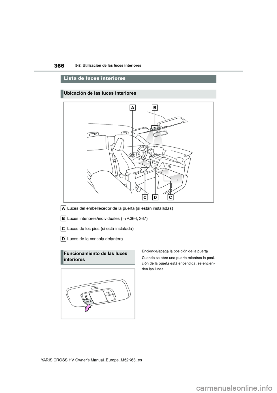 TOYOTA YARIS CROSS 2021 Manuale de Empleo (in Spanish) 366
YARIS CROSS HV Owner's Manual_Europe_M52K63_es
5-2. Utilización de las luces interiores
5-2.Utiliz ación de la s luc es in teriores
Luces del embellecedor de la puerta (si están instaladas) TOYOTA YARIS CROSS 2021 Manuale de Empleo (in Spanish) 366
YARIS CROSS HV Owner's Manual_Europe_M52K63_es
5-2. Utilización de las luces interiores
5-2.Utiliz ación de la s luc es in teriores
Luces del embellecedor de la puerta (si están instaladas)
