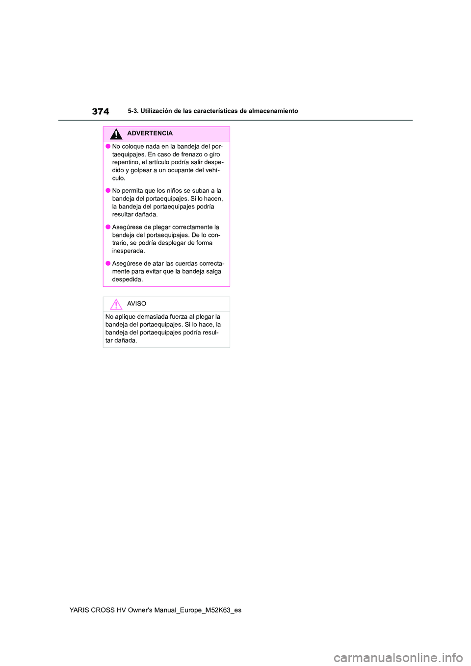 TOYOTA YARIS CROSS 2021 Manuale de Empleo (in Spanish) 374
YARIS CROSS HV Owner's Manual_Europe_M52K63_es
5-3. Utilización de las características de almacenamiento
ADVERTENCIA
●No coloque nada en la bandeja del por-
taequipajes. En caso de frenaz TOYOTA YARIS CROSS 2021 Manuale de Empleo (in Spanish) 374
YARIS CROSS HV Owner's Manual_Europe_M52K63_es
5-3. Utilización de las características de almacenamiento
ADVERTENCIA
●No coloque nada en la bandeja del por-
taequipajes. En caso de frenaz