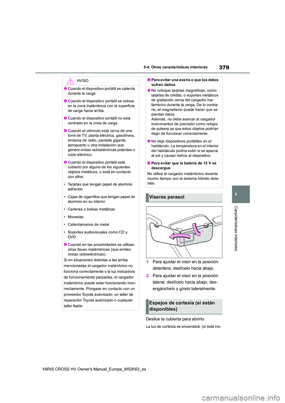 TOYOTA YARIS CROSS 2021 Manuale de Empleo (in Spanish) 379
5
YARIS CROSS HV Owner's Manual_Europe_M52K63_es
5-4. Otras características interiores
Características interiores
1Para ajustar el visor en la posición
delantera, deslícelo hacia abajo. TOYOTA YARIS CROSS 2021 Manuale de Empleo (in Spanish) 379
5
YARIS CROSS HV Owner's Manual_Europe_M52K63_es
5-4. Otras características interiores
Características interiores
1Para ajustar el visor en la posición
delantera, deslícelo hacia abajo.
