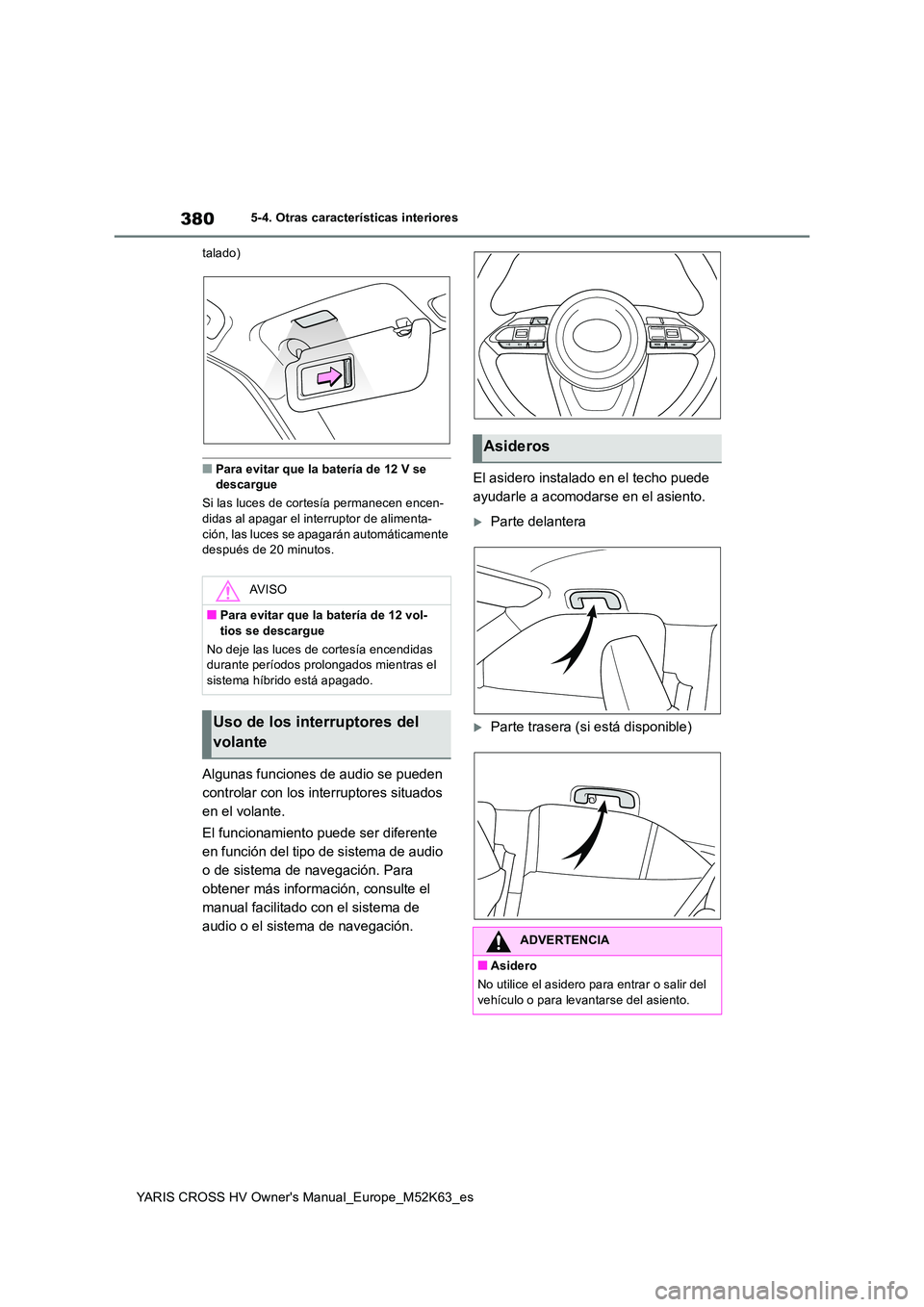 TOYOTA YARIS CROSS 2021 Manuale de Empleo (in Spanish) 380
YARIS CROSS HV Owner's Manual_Europe_M52K63_es
5-4. Otras características interiores
talado)
■Para evitar que la batería de 12 V se descargue
Si las luces de cortesía permanecen encen- TOYOTA YARIS CROSS 2021 Manuale de Empleo (in Spanish) 380
YARIS CROSS HV Owner's Manual_Europe_M52K63_es
5-4. Otras características interiores
talado)
■Para evitar que la batería de 12 V se descargue
Si las luces de cortesía permanecen encen-