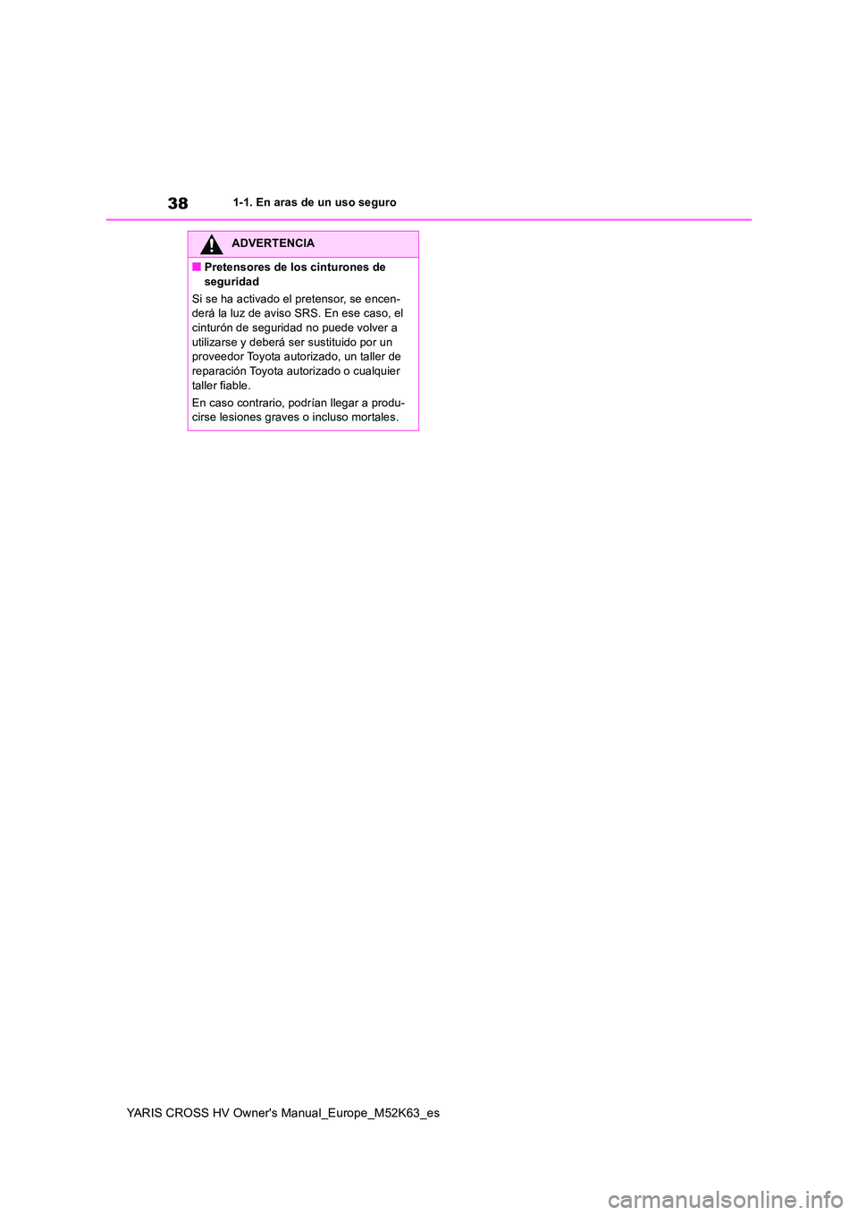 TOYOTA YARIS CROSS 2021 Manuale de Empleo (in Spanish) 38
YARIS CROSS HV Owner's Manual_Europe_M52K63_es
1-1. En aras de un uso seguro
ADVERTENCIA
■Pretensores de los cinturones de
seguridad
Si se ha activado el pretensor, se encen- derá la luz TOYOTA YARIS CROSS 2021 Manuale de Empleo (in Spanish) 38
YARIS CROSS HV Owner's Manual_Europe_M52K63_es
1-1. En aras de un uso seguro
ADVERTENCIA
■Pretensores de los cinturones de
seguridad
Si se ha activado el pretensor, se encen- derá la luz