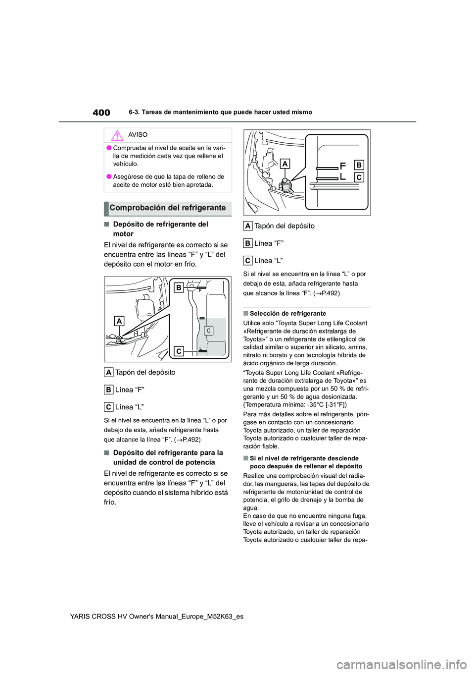TOYOTA YARIS CROSS 2021 Manuale de Empleo (in Spanish) 400
YARIS CROSS HV Owner's Manual_Europe_M52K63_es
6-3. Tareas de mantenimiento que puede hacer usted mismo
■Depósito de refrigerante del
motor
El nivel de refrigerante es correcto si se
e TOYOTA YARIS CROSS 2021 Manuale de Empleo (in Spanish) 400
YARIS CROSS HV Owner's Manual_Europe_M52K63_es
6-3. Tareas de mantenimiento que puede hacer usted mismo
■Depósito de refrigerante del
motor
El nivel de refrigerante es correcto si se
e