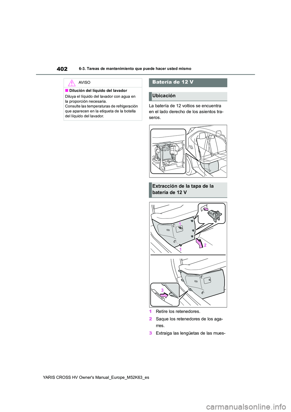 TOYOTA YARIS CROSS 2021 Manuale de Empleo (in Spanish) 402
YARIS CROSS HV Owner's Manual_Europe_M52K63_es
6-3. Tareas de mantenimiento que puede hacer usted mismo
La batería de 12 voltios se encuentra
en el lado derecho de los asientos tra-
seros. TOYOTA YARIS CROSS 2021 Manuale de Empleo (in Spanish) 402
YARIS CROSS HV Owner's Manual_Europe_M52K63_es
6-3. Tareas de mantenimiento que puede hacer usted mismo
La batería de 12 voltios se encuentra
en el lado derecho de los asientos tra-
seros.