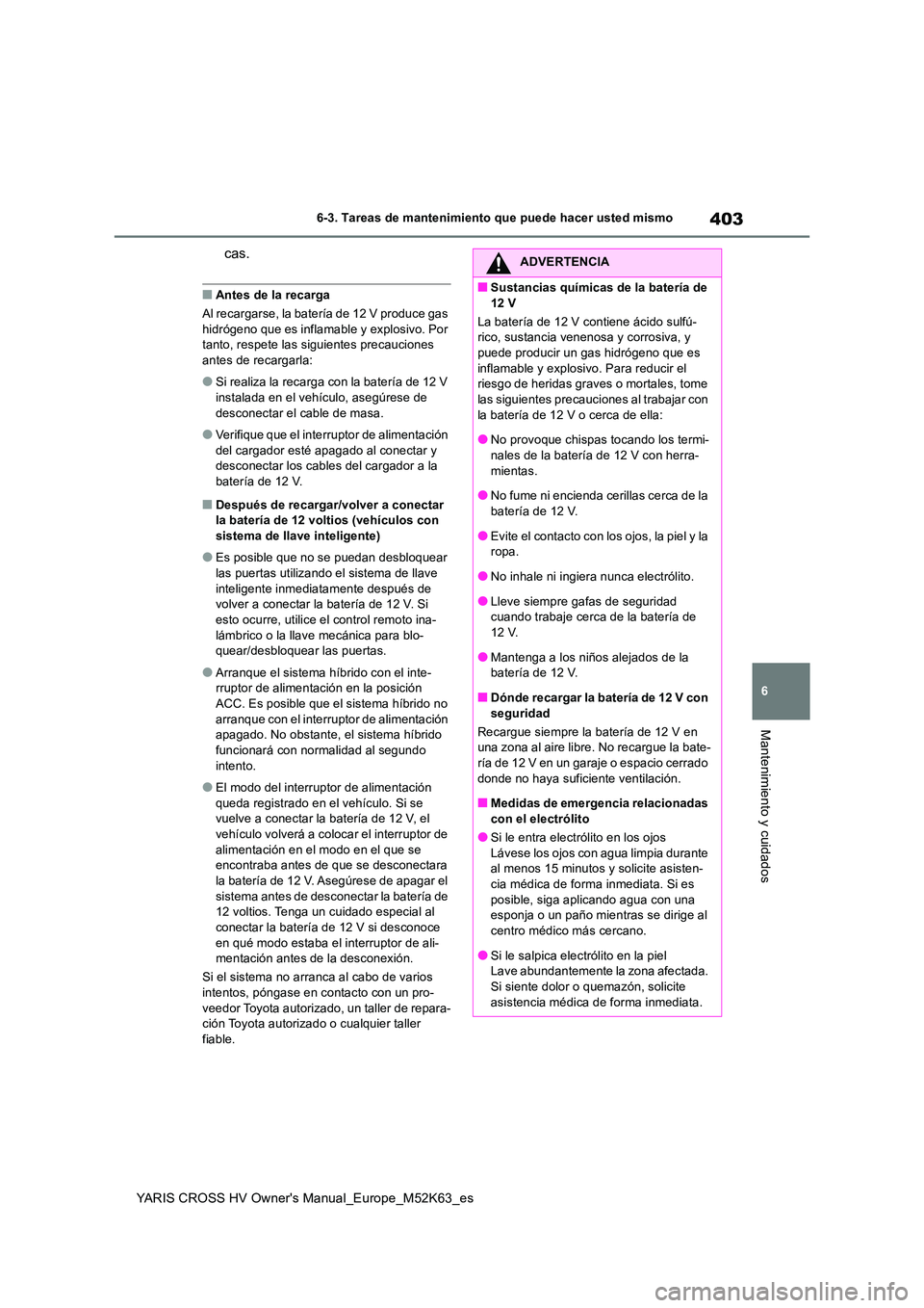 TOYOTA YARIS CROSS 2021 Manuale de Empleo (in Spanish) 403
6
YARIS CROSS HV Owner's Manual_Europe_M52K63_es
6-3. Tareas de mantenimiento que puede hacer usted mismo
Mantenimiento y cuidados
cas.
■Antes de la recarga
Al recargarse, la batería de 12 TOYOTA YARIS CROSS 2021 Manuale de Empleo (in Spanish) 403
6
YARIS CROSS HV Owner's Manual_Europe_M52K63_es
6-3. Tareas de mantenimiento que puede hacer usted mismo
Mantenimiento y cuidados
cas.
■Antes de la recarga
Al recargarse, la batería de 12