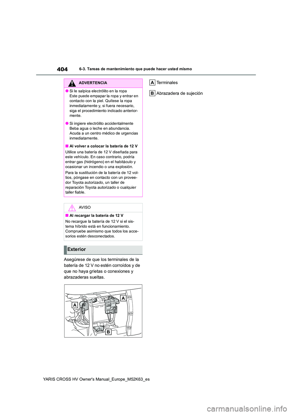 TOYOTA YARIS CROSS 2021 Manuale de Empleo (in Spanish) 404
YARIS CROSS HV Owner's Manual_Europe_M52K63_es
6-3. Tareas de mantenimiento que puede hacer usted mismo
Asegúrese de que los terminales de la
batería de 12 V no estén corroídos y de
que TOYOTA YARIS CROSS 2021 Manuale de Empleo (in Spanish) 404
YARIS CROSS HV Owner's Manual_Europe_M52K63_es
6-3. Tareas de mantenimiento que puede hacer usted mismo
Asegúrese de que los terminales de la
batería de 12 V no estén corroídos y de
que