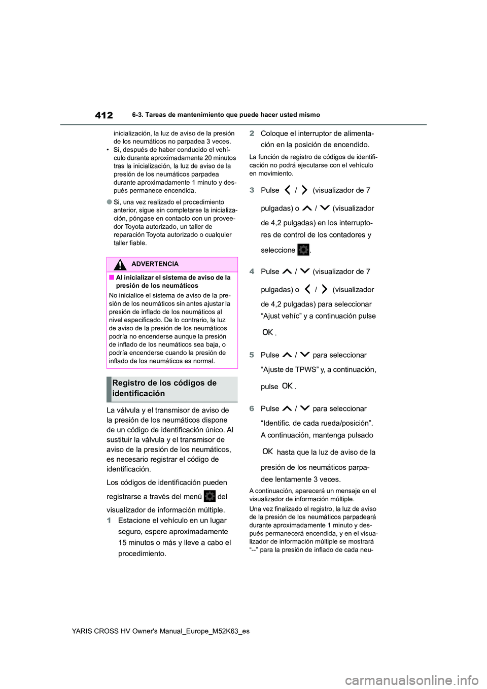 TOYOTA YARIS CROSS 2021 Manuale de Empleo (in Spanish) 412
YARIS CROSS HV Owner's Manual_Europe_M52K63_es
6-3. Tareas de mantenimiento que puede hacer usted mismo
inicialización, la luz de aviso de la presión de los neumáticos no parpadea 3 veces TOYOTA YARIS CROSS 2021 Manuale de Empleo (in Spanish) 412
YARIS CROSS HV Owner's Manual_Europe_M52K63_es
6-3. Tareas de mantenimiento que puede hacer usted mismo
inicialización, la luz de aviso de la presión de los neumáticos no parpadea 3 veces