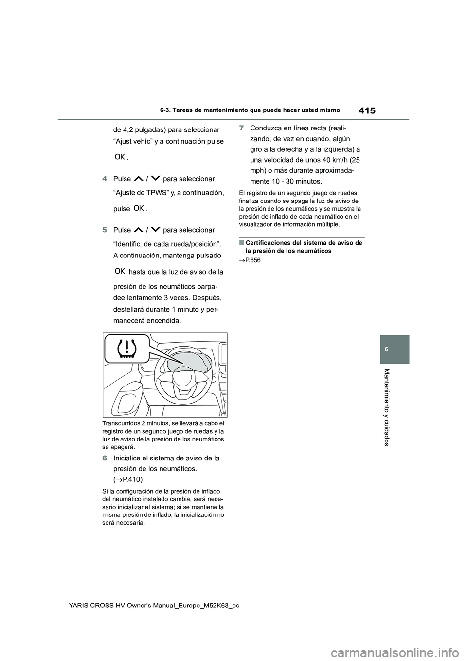 TOYOTA YARIS CROSS 2021 Manuale de Empleo (in Spanish) 415
6
YARIS CROSS HV Owner's Manual_Europe_M52K63_es
6-3. Tareas de mantenimiento que puede hacer usted mismo
Mantenimiento y cuidados
de 4,2 pulgadas) para seleccionar
“Ajust vehíc” y a co TOYOTA YARIS CROSS 2021 Manuale de Empleo (in Spanish) 415
6
YARIS CROSS HV Owner's Manual_Europe_M52K63_es
6-3. Tareas de mantenimiento que puede hacer usted mismo
Mantenimiento y cuidados
de 4,2 pulgadas) para seleccionar
“Ajust vehíc” y a co