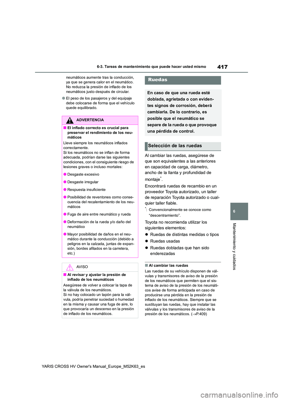 TOYOTA YARIS CROSS 2021 Manuale de Empleo (in Spanish) 417
6
YARIS CROSS HV Owner's Manual_Europe_M52K63_es
6-3. Tareas de mantenimiento que puede hacer usted mismo
Mantenimiento y cuidados
neumáticos aumente tras la conducción, ya que se genera ca TOYOTA YARIS CROSS 2021 Manuale de Empleo (in Spanish) 417
6
YARIS CROSS HV Owner's Manual_Europe_M52K63_es
6-3. Tareas de mantenimiento que puede hacer usted mismo
Mantenimiento y cuidados
neumáticos aumente tras la conducción, ya que se genera ca