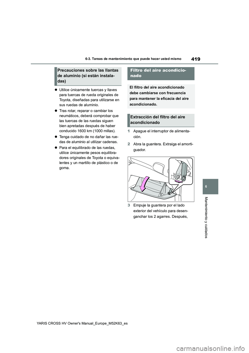 TOYOTA YARIS CROSS 2021  Manuale de Empleo (in Spanish) 419
6
YARIS CROSS HV Owner's Manual_Europe_M52K63_es
6-3. Tareas de mantenimiento que puede hacer usted mismo
Mantenimiento y cuidados
Utilice únicamente tuercas y llaves  
para tuercas de rue