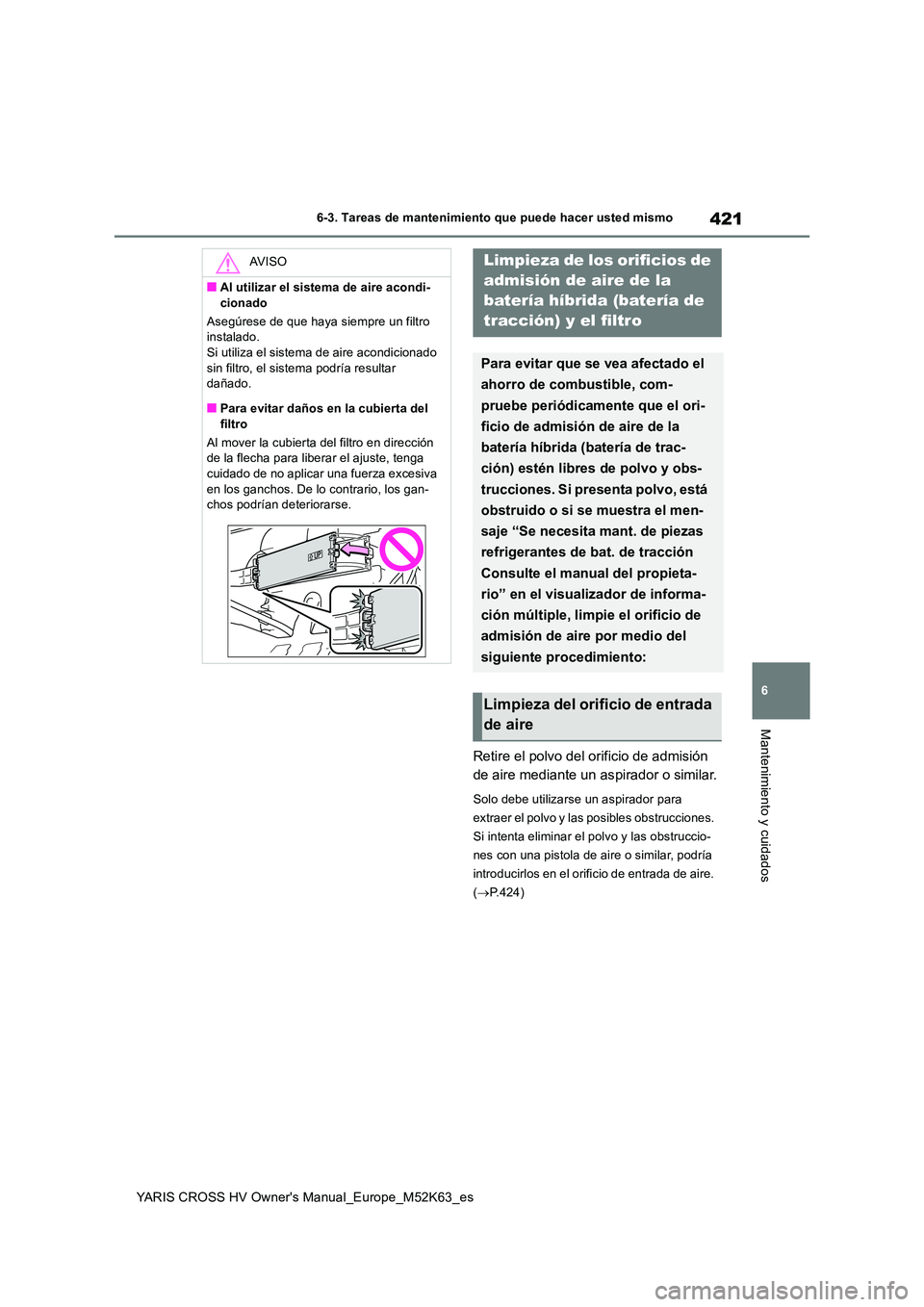 TOYOTA YARIS CROSS 2021  Manuale de Empleo (in Spanish) 421
6
YARIS CROSS HV Owner's Manual_Europe_M52K63_es
6-3. Tareas de mantenimiento que puede hacer usted mismo
Mantenimiento y cuidados
Retire el polvo del orificio de admisión  
de aire mediante 