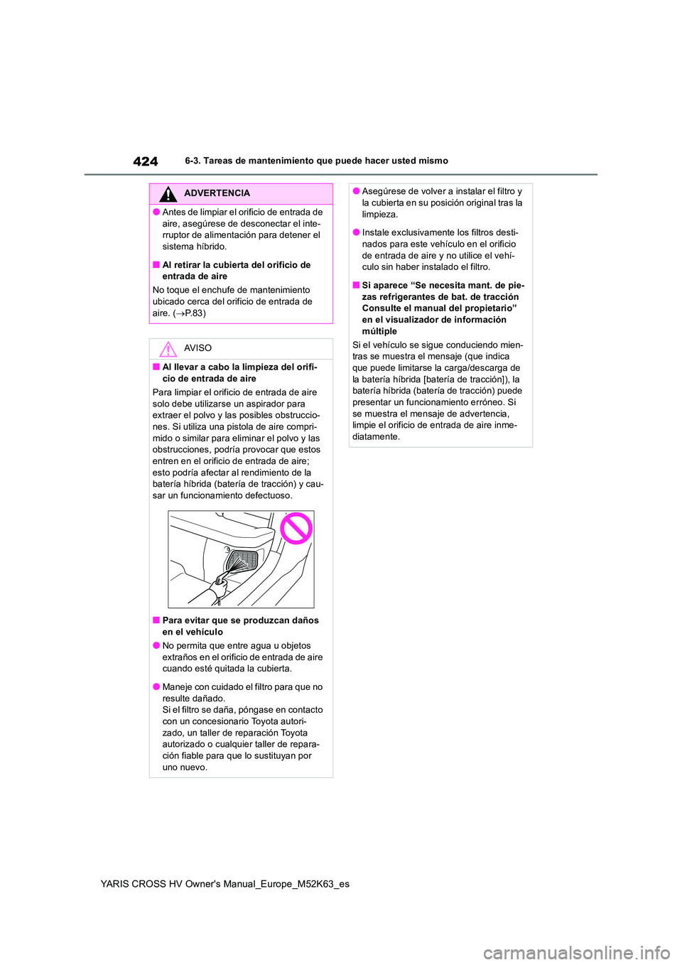 TOYOTA YARIS CROSS 2021  Manuale de Empleo (in Spanish) 424
YARIS CROSS HV Owner's Manual_Europe_M52K63_es
6-3. Tareas de mantenimiento que puede hacer usted mismo
ADVERTENCIA
●Antes de limpiar el orificio de entrada de  
aire, asegúrese de desconec