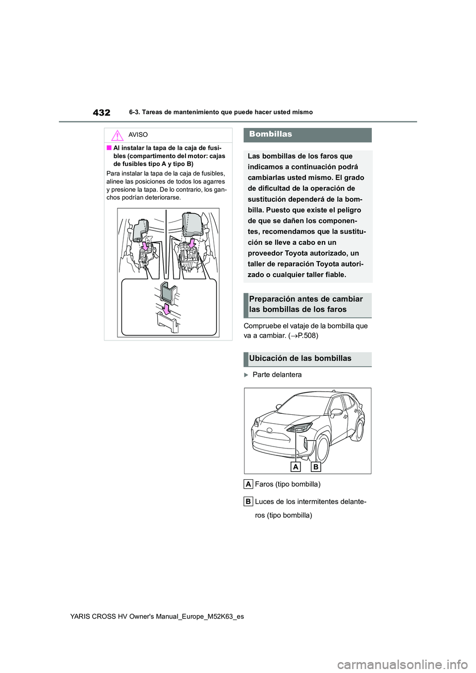 TOYOTA YARIS CROSS 2021 Manuale de Empleo (in Spanish) 432
YARIS CROSS HV Owner's Manual_Europe_M52K63_es
6-3. Tareas de mantenimiento que puede hacer usted mismo
Compruebe el vataje de la bombilla que
va a cambiar. ( P.508)
Parte delantera
F TOYOTA YARIS CROSS 2021 Manuale de Empleo (in Spanish) 432
YARIS CROSS HV Owner's Manual_Europe_M52K63_es
6-3. Tareas de mantenimiento que puede hacer usted mismo
Compruebe el vataje de la bombilla que
va a cambiar. ( P.508)
Parte delantera
F