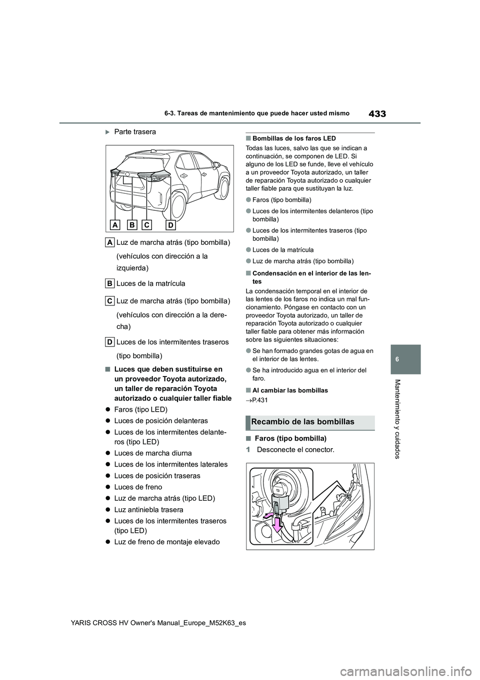 TOYOTA YARIS CROSS 2021 Manuale de Empleo (in Spanish) 433
6
YARIS CROSS HV Owner's Manual_Europe_M52K63_es
6-3. Tareas de mantenimiento que puede hacer usted mismo
Mantenimiento y cuidados
Parte trasera
Luz de marcha atrás (tipo bombilla)
(veh TOYOTA YARIS CROSS 2021 Manuale de Empleo (in Spanish) 433
6
YARIS CROSS HV Owner's Manual_Europe_M52K63_es
6-3. Tareas de mantenimiento que puede hacer usted mismo
Mantenimiento y cuidados
Parte trasera
Luz de marcha atrás (tipo bombilla)
(veh