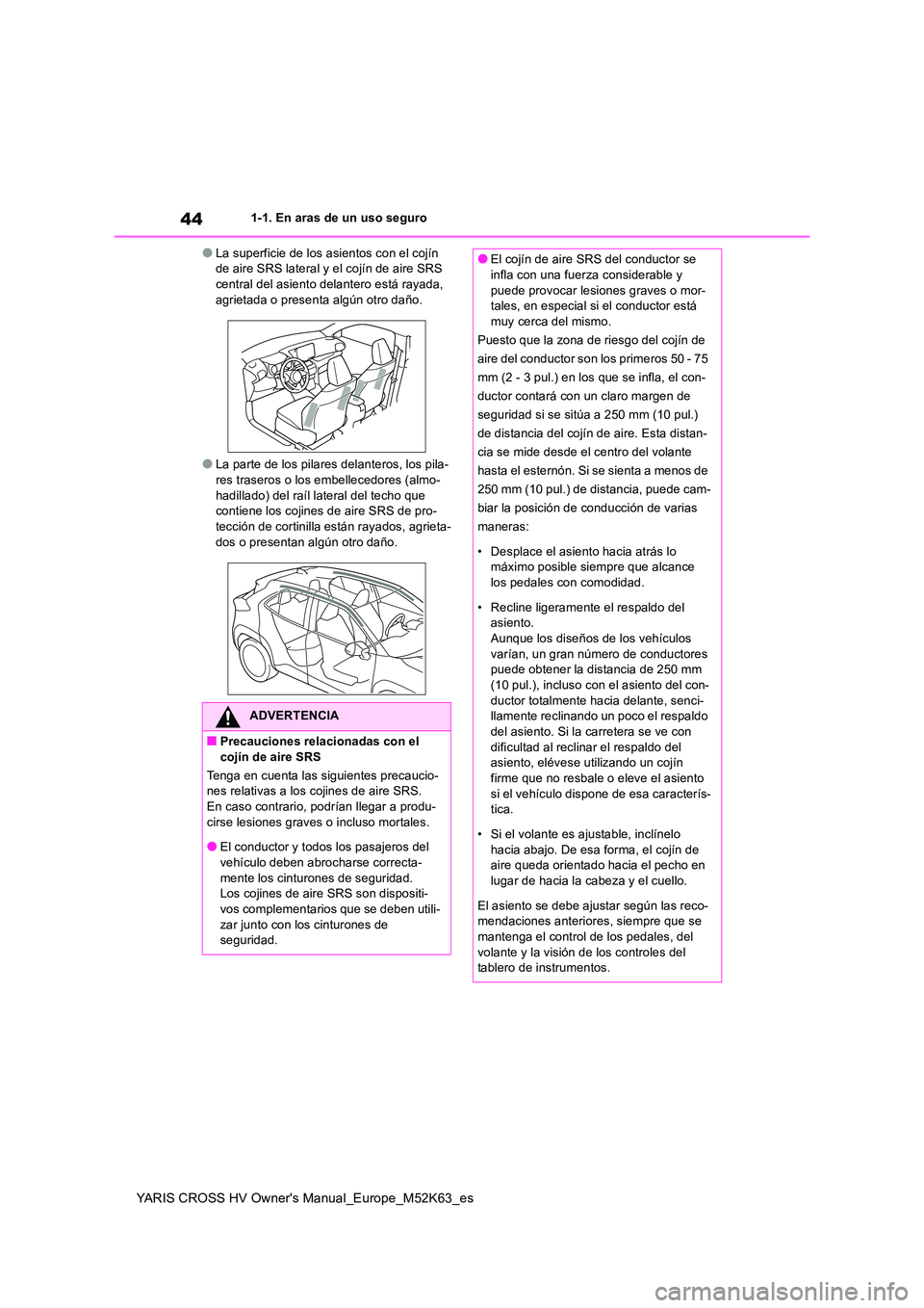 TOYOTA YARIS CROSS 2021 Manuale de Empleo (in Spanish) 44
YARIS CROSS HV Owner's Manual_Europe_M52K63_es
1-1. En aras de un uso seguro
●La superficie de los asientos con el cojín de aire SRS lateral y el cojín de aire SRS central del asiento dela TOYOTA YARIS CROSS 2021 Manuale de Empleo (in Spanish) 44
YARIS CROSS HV Owner's Manual_Europe_M52K63_es
1-1. En aras de un uso seguro
●La superficie de los asientos con el cojín de aire SRS lateral y el cojín de aire SRS central del asiento dela
