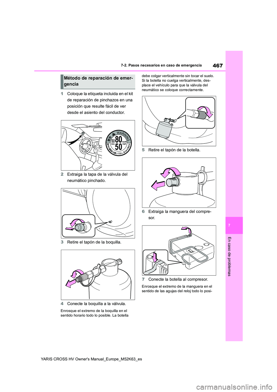 TOYOTA YARIS CROSS 2021  Manuale de Empleo (in Spanish) 467
7
YARIS CROSS HV Owner's Manual_Europe_M52K63_es
7-2. Pasos necesarios en caso de emergencia
En caso de problemas
1Coloque la etiqueta incluida en el kit  
de reparación de pinchazos en una  