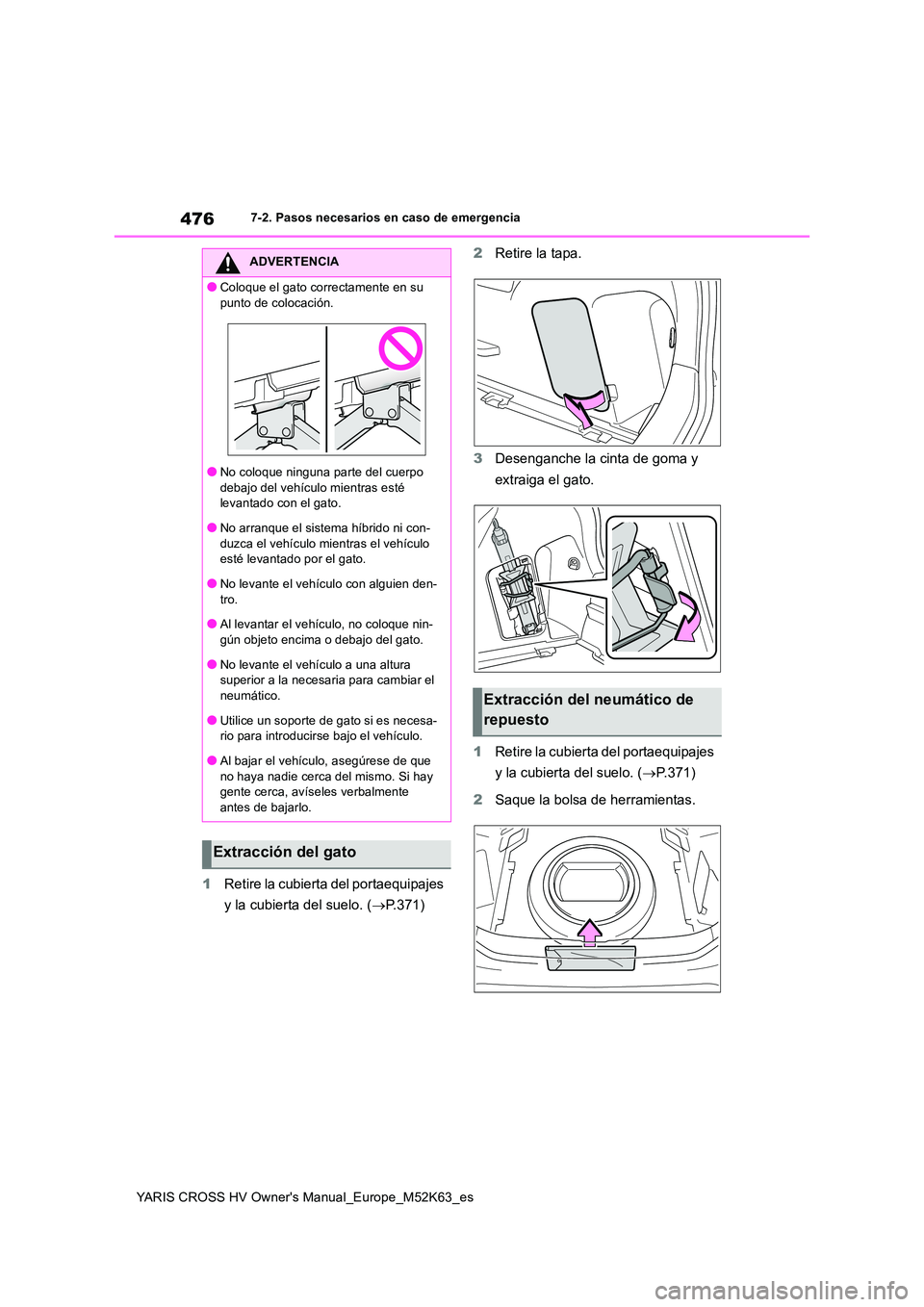 TOYOTA YARIS CROSS 2021  Manuale de Empleo (in Spanish) 476
YARIS CROSS HV Owner's Manual_Europe_M52K63_es
7-2. Pasos necesarios en caso de emergencia
1Retire la cubierta del portaequipajes  
y la cubierta del suelo. ( P.371) 
2 Retire la tapa. 
3 D