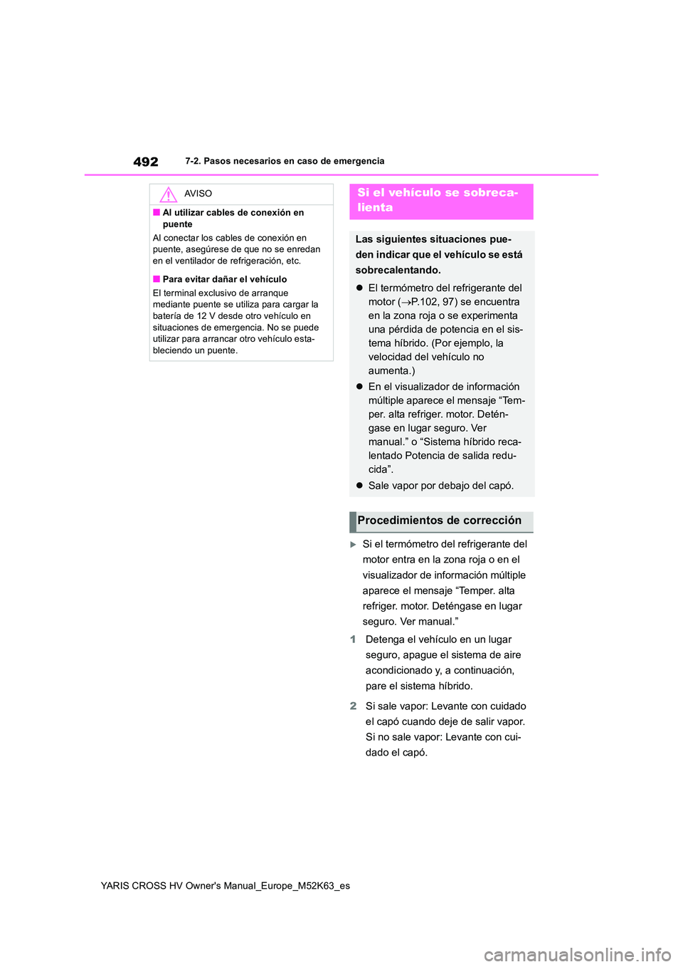 TOYOTA YARIS CROSS 2021  Manuale de Empleo (in Spanish) 492
YARIS CROSS HV Owner's Manual_Europe_M52K63_es
7-2. Pasos necesarios en caso de emergencia
Si el termómetro del refrigerante del  
motor entra en la zona roja o en el  
visualizador de inf