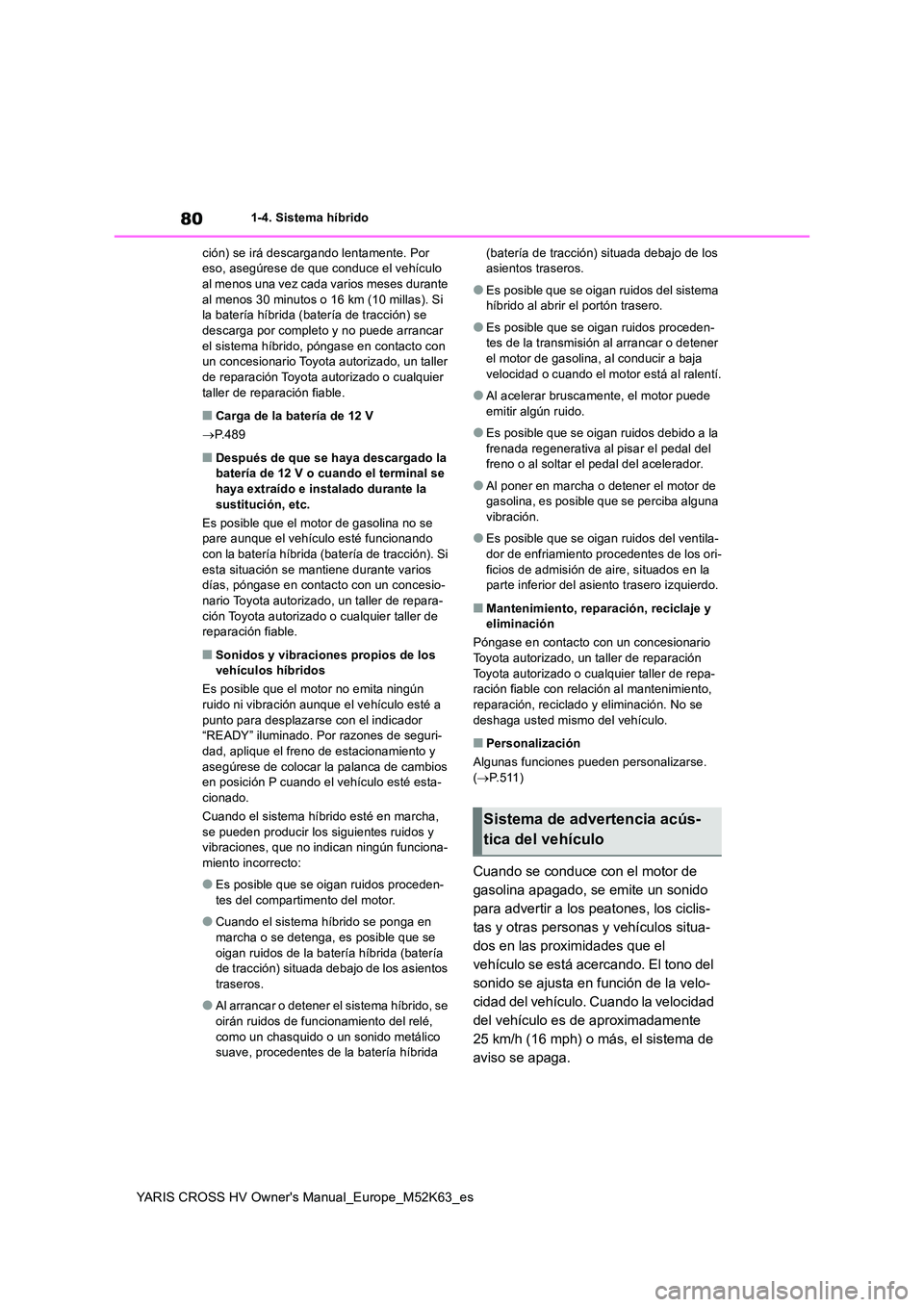 TOYOTA YARIS CROSS 2021 Manuale de Empleo (in Spanish) 80
YARIS CROSS HV Owner's Manual_Europe_M52K63_es
1-4. Sistema híbrido
ción) se irá descargando lentamente. Por eso, asegúrese de que conduce el vehículo al menos una vez cada varios meses TOYOTA YARIS CROSS 2021 Manuale de Empleo (in Spanish) 80
YARIS CROSS HV Owner's Manual_Europe_M52K63_es
1-4. Sistema híbrido
ción) se irá descargando lentamente. Por eso, asegúrese de que conduce el vehículo al menos una vez cada varios meses