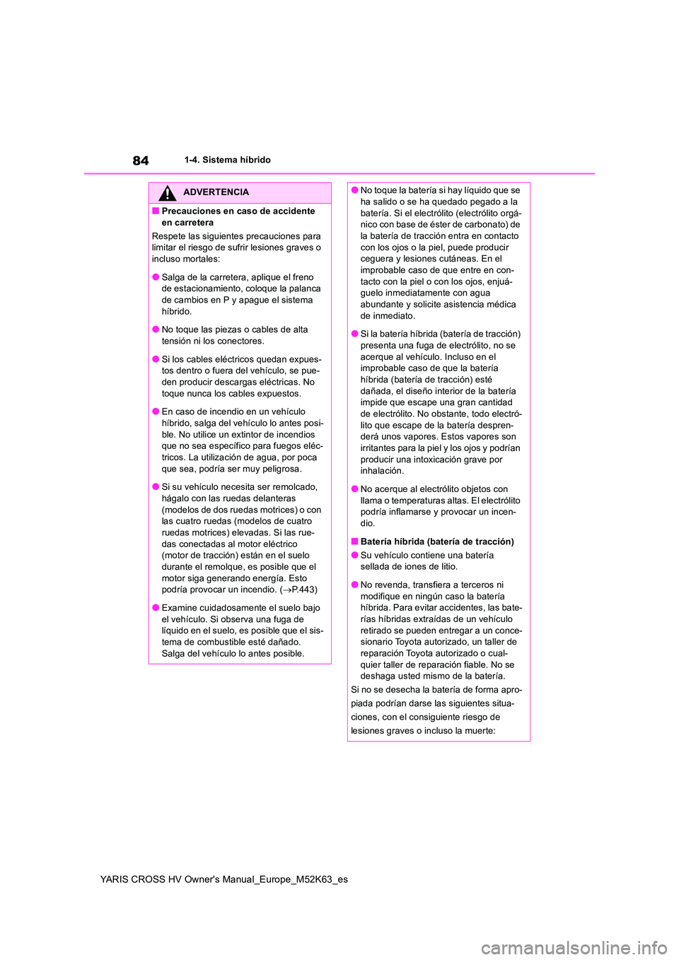 TOYOTA YARIS CROSS 2021 Manuale de Empleo (in Spanish) 84
YARIS CROSS HV Owner's Manual_Europe_M52K63_es
1-4. Sistema híbrido
ADVERTENCIA
■Precauciones en caso de accidente
en carretera
Respete las siguientes precauciones para limitar el riesgo TOYOTA YARIS CROSS 2021 Manuale de Empleo (in Spanish) 84
YARIS CROSS HV Owner's Manual_Europe_M52K63_es
1-4. Sistema híbrido
ADVERTENCIA
■Precauciones en caso de accidente
en carretera
Respete las siguientes precauciones para limitar el riesgo